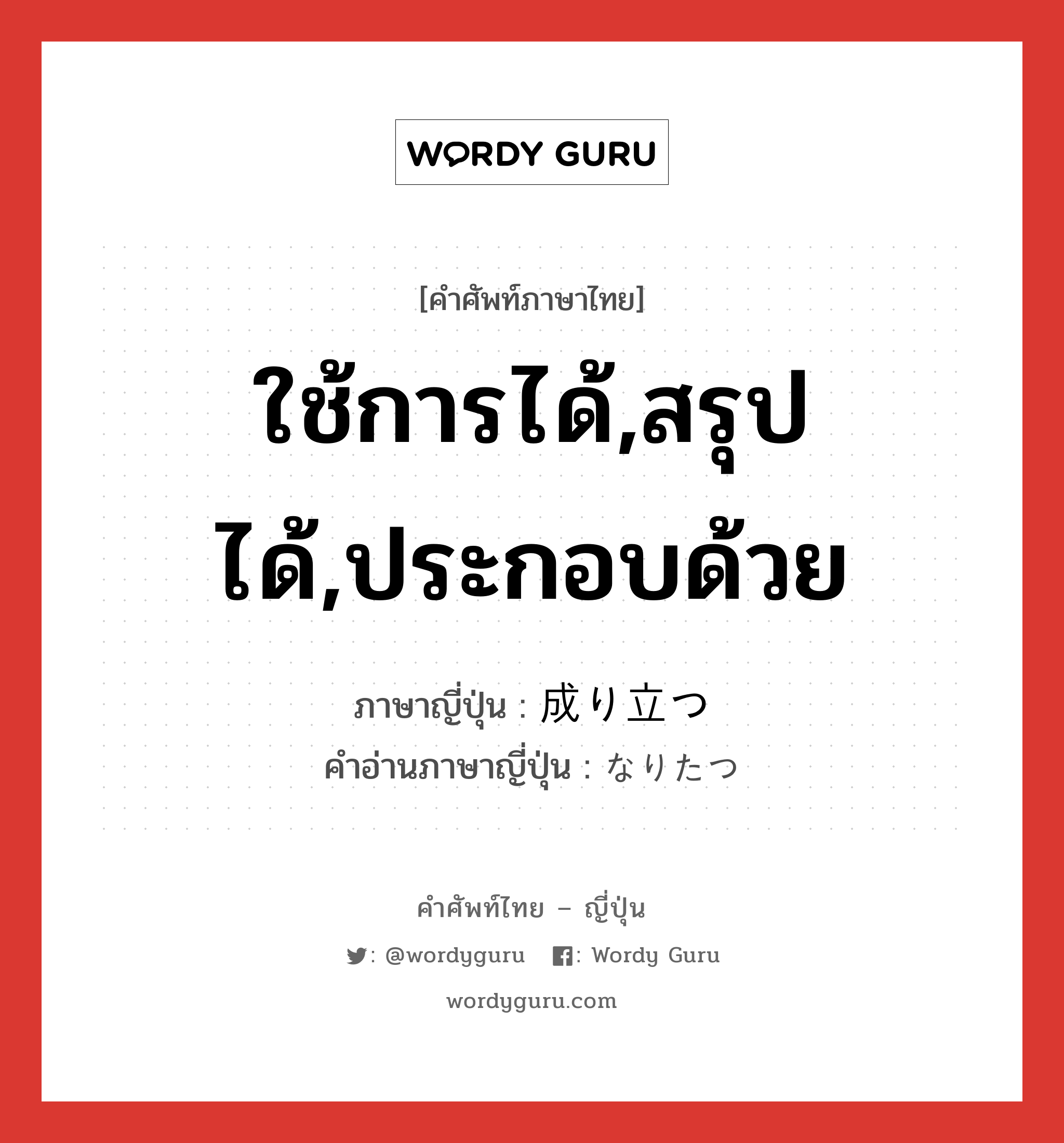 ใช้การได้,สรุปได้,ประกอบด้วย ภาษาญี่ปุ่นคืออะไร, คำศัพท์ภาษาไทย - ญี่ปุ่น ใช้การได้,สรุปได้,ประกอบด้วย ภาษาญี่ปุ่น 成り立つ คำอ่านภาษาญี่ปุ่น なりたつ หมวด v5t หมวด v5t