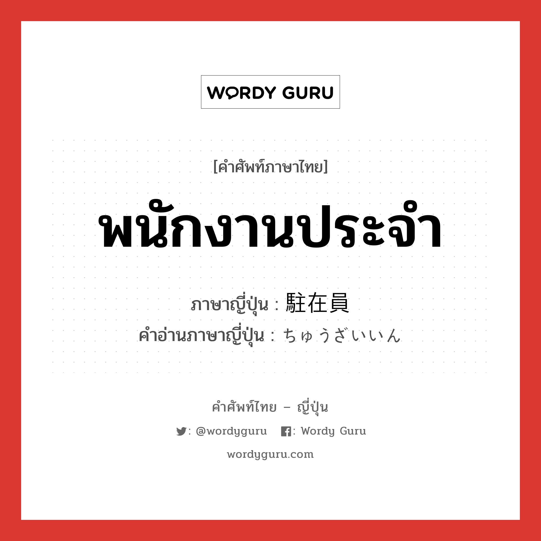 พนักงานประจำ ภาษาญี่ปุ่นคืออะไร, คำศัพท์ภาษาไทย - ญี่ปุ่น พนักงานประจำ ภาษาญี่ปุ่น 駐在員 คำอ่านภาษาญี่ปุ่น ちゅうざいいん หมวด n หมวด n