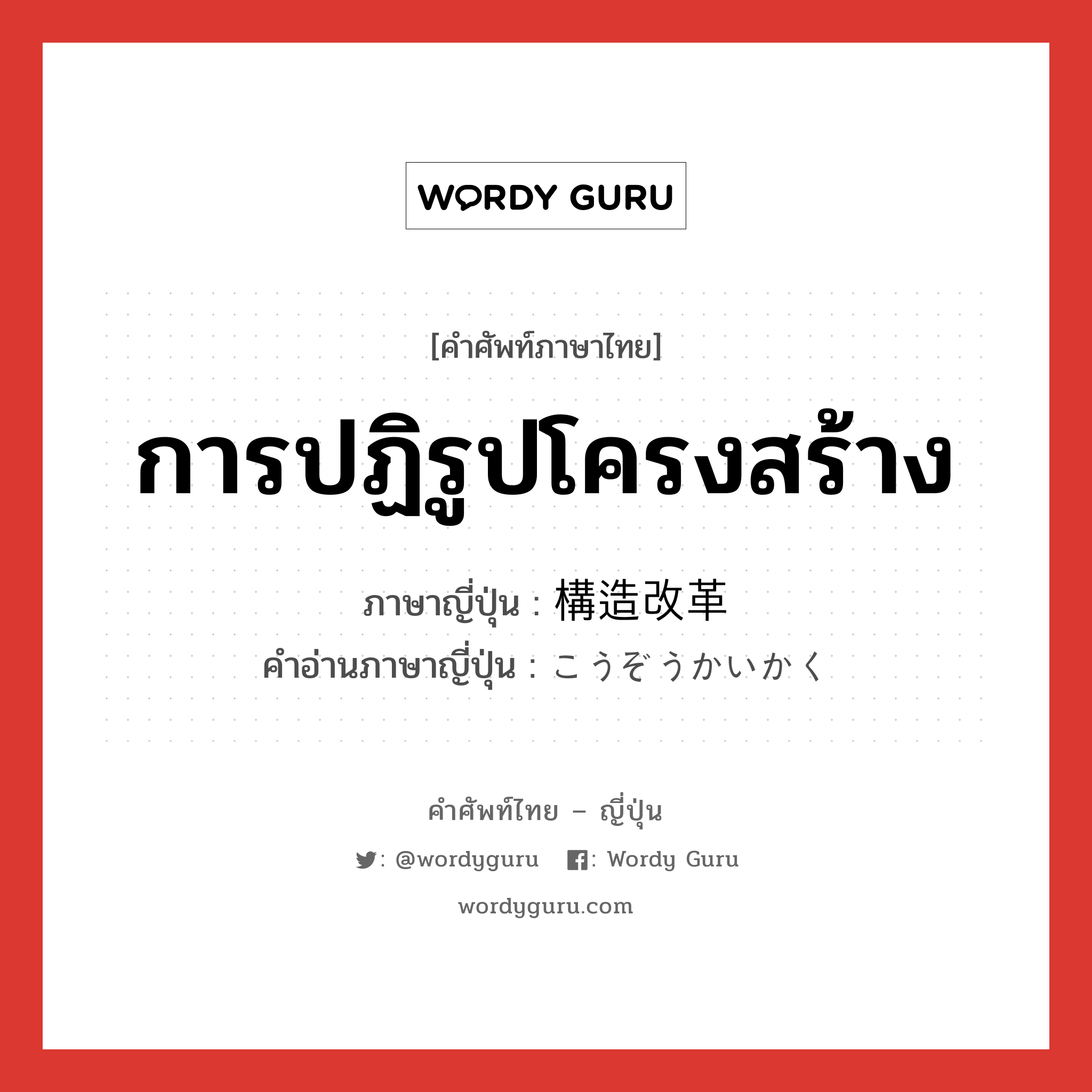 การปฏิรูปโครงสร้าง ภาษาญี่ปุ่นคืออะไร, คำศัพท์ภาษาไทย - ญี่ปุ่น การปฏิรูปโครงสร้าง ภาษาญี่ปุ่น 構造改革 คำอ่านภาษาญี่ปุ่น こうぞうかいかく หมวด n หมวด n