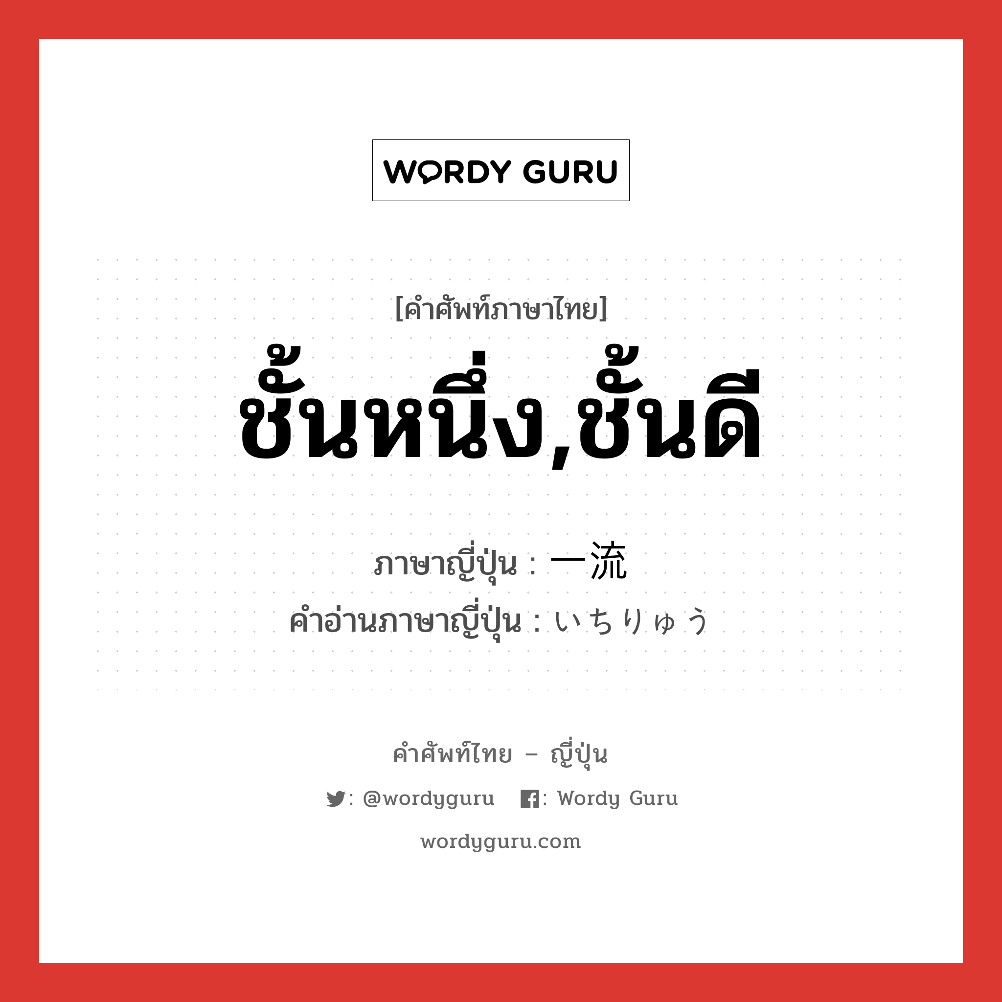 ชั้นหนึ่ง,ชั้นดี ภาษาญี่ปุ่นคืออะไร, คำศัพท์ภาษาไทย - ญี่ปุ่น ชั้นหนึ่ง,ชั้นดี ภาษาญี่ปุ่น 一流 คำอ่านภาษาญี่ปุ่น いちりゅう หมวด n หมวด n