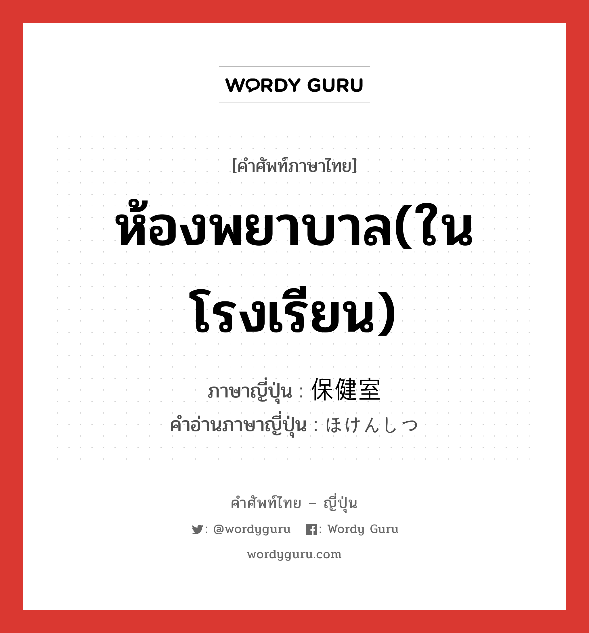 ห้องพยาบาล(ในโรงเรียน) ภาษาญี่ปุ่นคืออะไร, คำศัพท์ภาษาไทย - ญี่ปุ่น ห้องพยาบาล(ในโรงเรียน) ภาษาญี่ปุ่น 保健室 คำอ่านภาษาญี่ปุ่น ほけんしつ หมวด n หมวด n