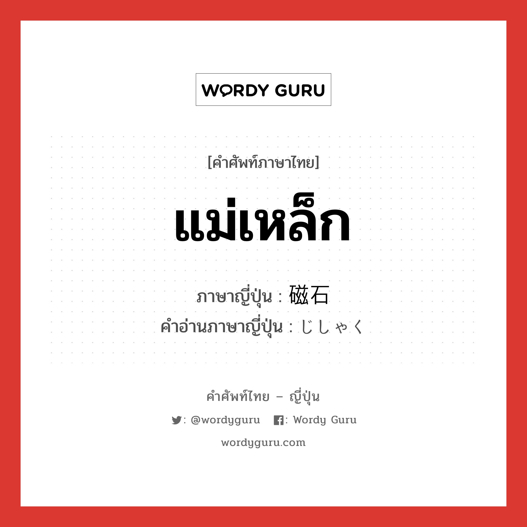 แม่เหล็ก ภาษาญี่ปุ่นคืออะไร, คำศัพท์ภาษาไทย - ญี่ปุ่น แม่เหล็ก ภาษาญี่ปุ่น 磁石 คำอ่านภาษาญี่ปุ่น じしゃく หมวด n หมวด n