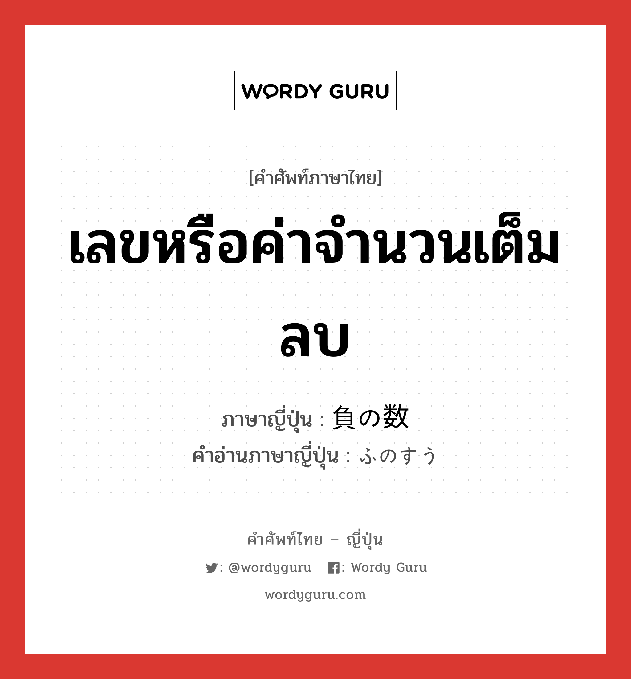 เลขหรือค่าจำนวนเต็มลบ ภาษาญี่ปุ่นคืออะไร, คำศัพท์ภาษาไทย - ญี่ปุ่น เลขหรือค่าจำนวนเต็มลบ ภาษาญี่ปุ่น 負の数 คำอ่านภาษาญี่ปุ่น ふのすう หมวด n หมวด n