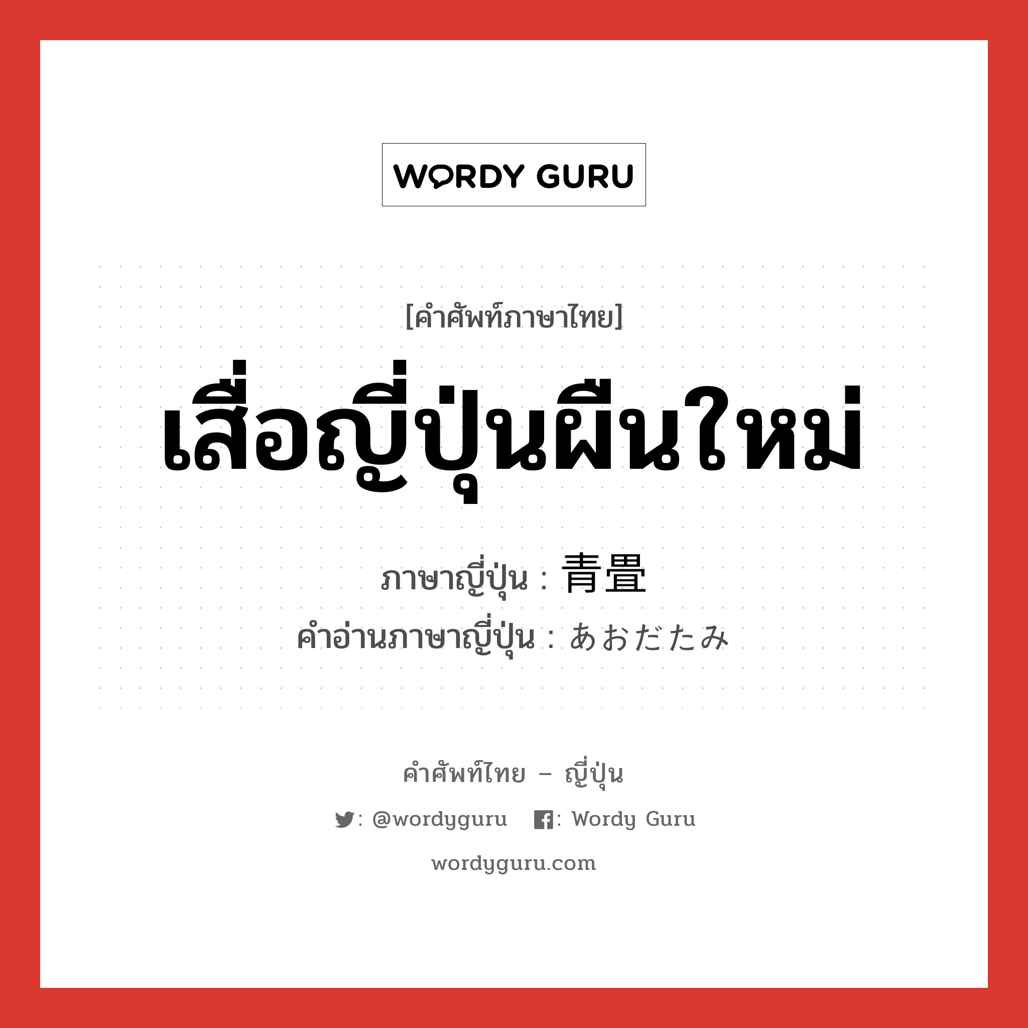 เสื่อญี่ปุ่นผืนใหม่ ภาษาญี่ปุ่นคืออะไร, คำศัพท์ภาษาไทย - ญี่ปุ่น เสื่อญี่ปุ่นผืนใหม่ ภาษาญี่ปุ่น 青畳 คำอ่านภาษาญี่ปุ่น あおだたみ หมวด n หมวด n