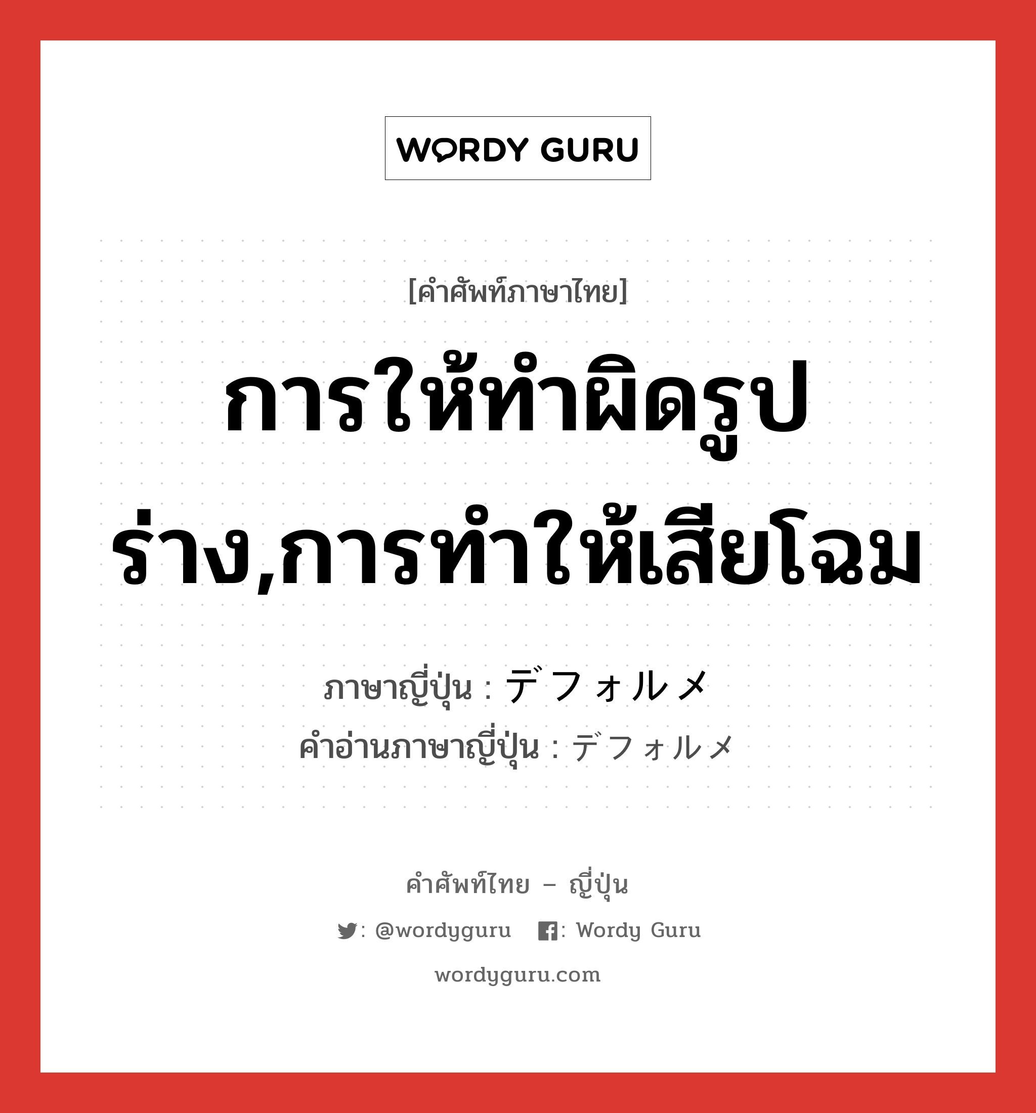 การให้ทำผิดรูปร่าง,การทำให้เสียโฉม ภาษาญี่ปุ่นคืออะไร, คำศัพท์ภาษาไทย - ญี่ปุ่น การให้ทำผิดรูปร่าง,การทำให้เสียโฉม ภาษาญี่ปุ่น デフォルメ คำอ่านภาษาญี่ปุ่น デフォルメ หมวด n หมวด n