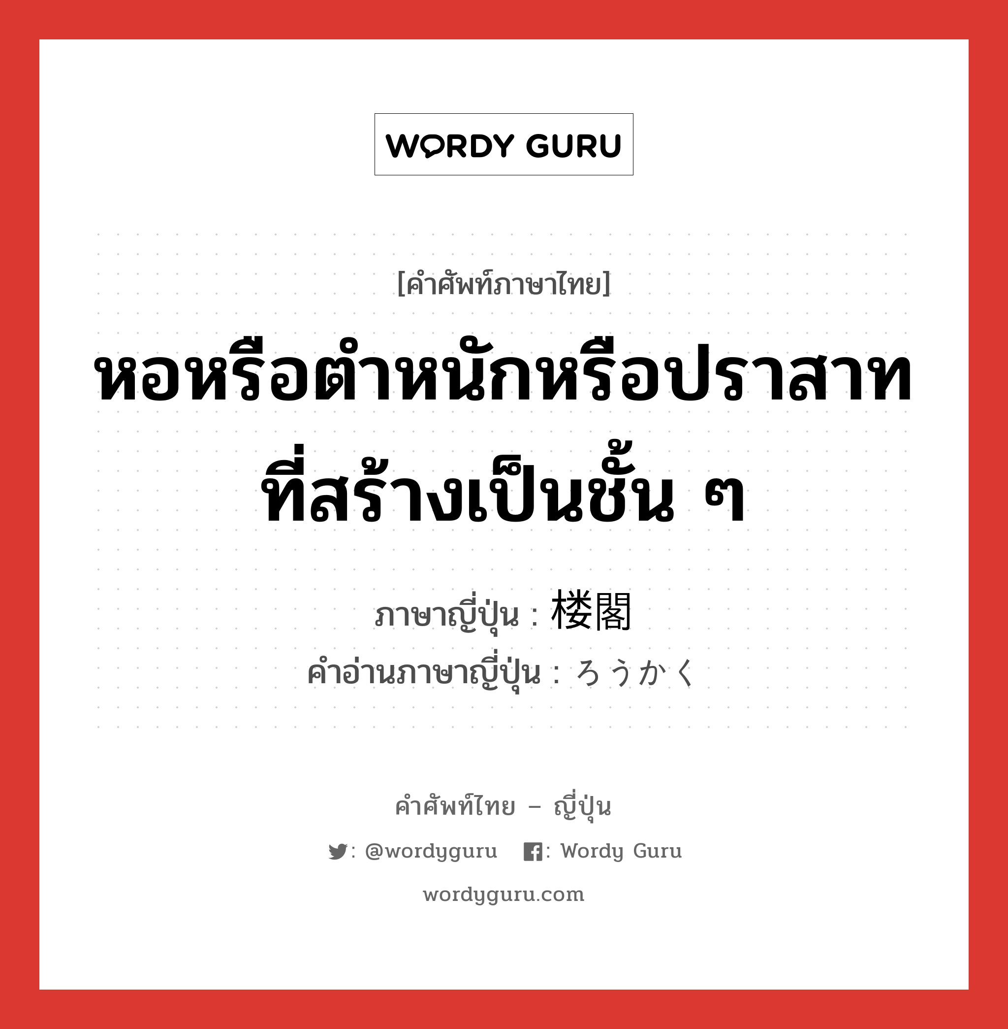 หอหรือตำหนักหรือปราสาทที่สร้างเป็นชั้น ๆ ภาษาญี่ปุ่นคืออะไร, คำศัพท์ภาษาไทย - ญี่ปุ่น หอหรือตำหนักหรือปราสาทที่สร้างเป็นชั้น ๆ ภาษาญี่ปุ่น 楼閣 คำอ่านภาษาญี่ปุ่น ろうかく หมวด n หมวด n