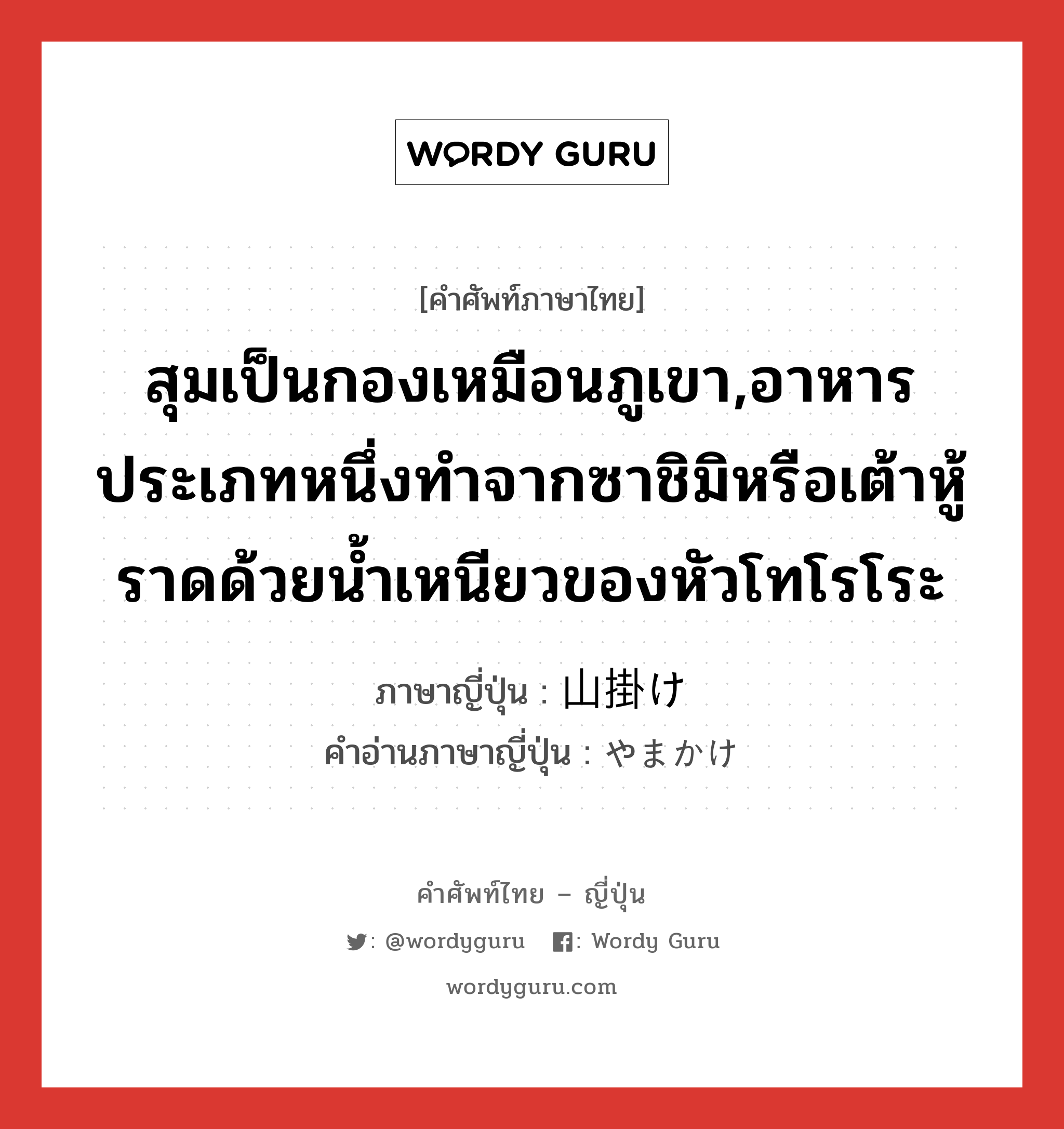 สุมเป็นกองเหมือนภูเขา,อาหารประเภทหนึ่งทำจากซาชิมิหรือเต้าหู้ราดด้วยน้ำเหนียวของหัวโทโรโระ ภาษาญี่ปุ่นคืออะไร, คำศัพท์ภาษาไทย - ญี่ปุ่น สุมเป็นกองเหมือนภูเขา,อาหารประเภทหนึ่งทำจากซาชิมิหรือเต้าหู้ราดด้วยน้ำเหนียวของหัวโทโรโระ ภาษาญี่ปุ่น 山掛け คำอ่านภาษาญี่ปุ่น やまかけ หมวด n หมวด n