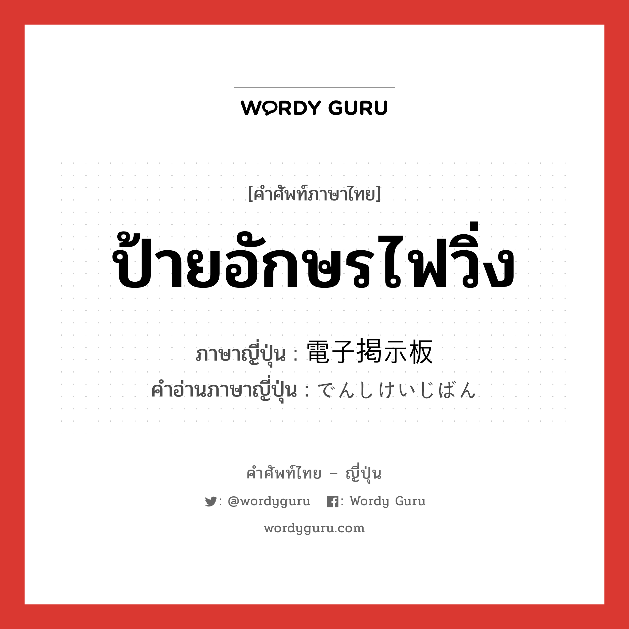 ป้ายอักษรไฟวิ่ง ภาษาญี่ปุ่นคืออะไร, คำศัพท์ภาษาไทย - ญี่ปุ่น ป้ายอักษรไฟวิ่ง ภาษาญี่ปุ่น 電子掲示板 คำอ่านภาษาญี่ปุ่น でんしけいじばん หมวด n หมวด n