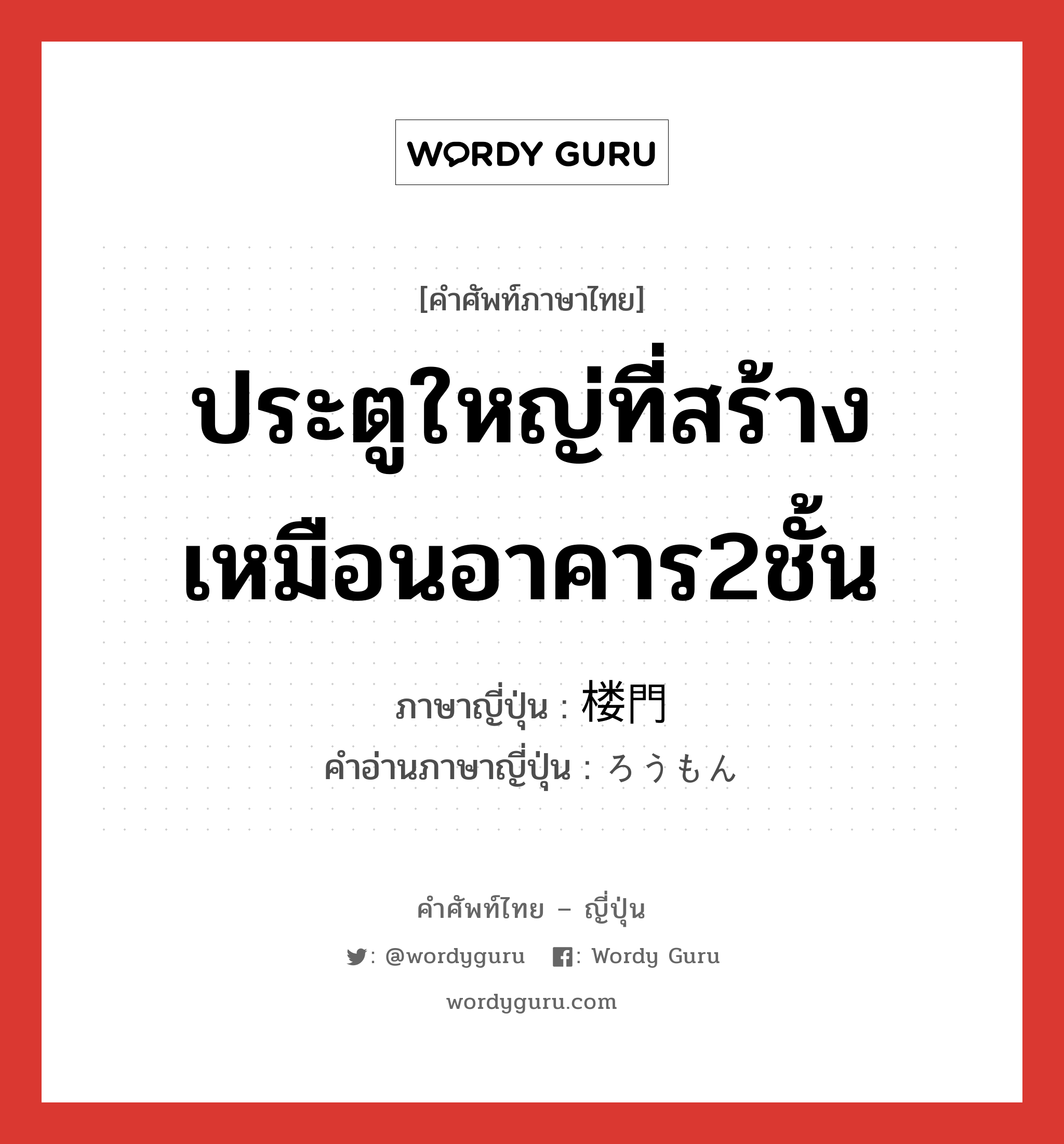 ประตูใหญ่ที่สร้างเหมือนอาคาร2ชั้น ภาษาญี่ปุ่นคืออะไร, คำศัพท์ภาษาไทย - ญี่ปุ่น ประตูใหญ่ที่สร้างเหมือนอาคาร2ชั้น ภาษาญี่ปุ่น 楼門 คำอ่านภาษาญี่ปุ่น ろうもん หมวด n หมวด n