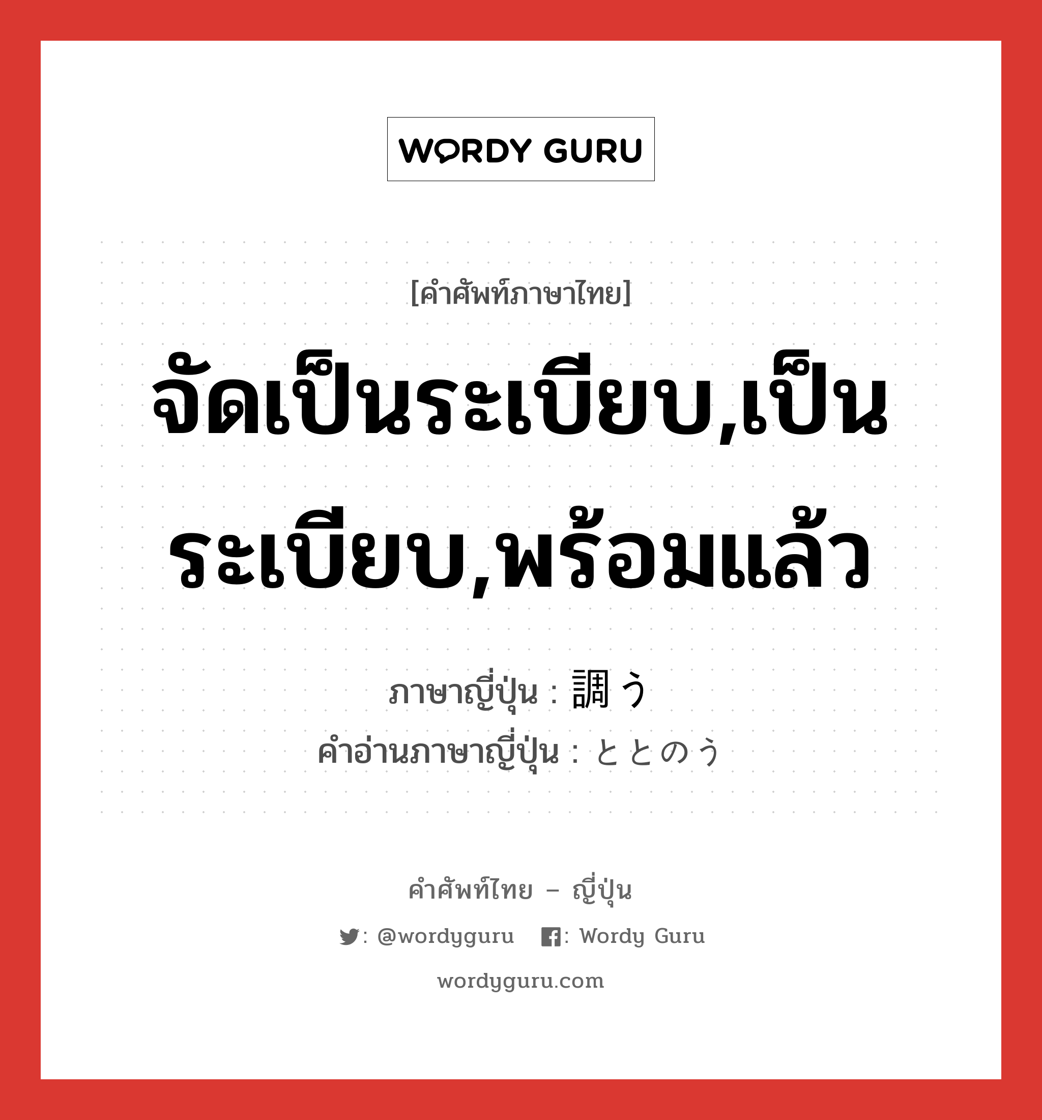 จัดเป็นระเบียบ,เป็นระเบียบ,พร้อมแล้ว ภาษาญี่ปุ่นคืออะไร, คำศัพท์ภาษาไทย - ญี่ปุ่น จัดเป็นระเบียบ,เป็นระเบียบ,พร้อมแล้ว ภาษาญี่ปุ่น 調う คำอ่านภาษาญี่ปุ่น ととのう หมวด v5u หมวด v5u