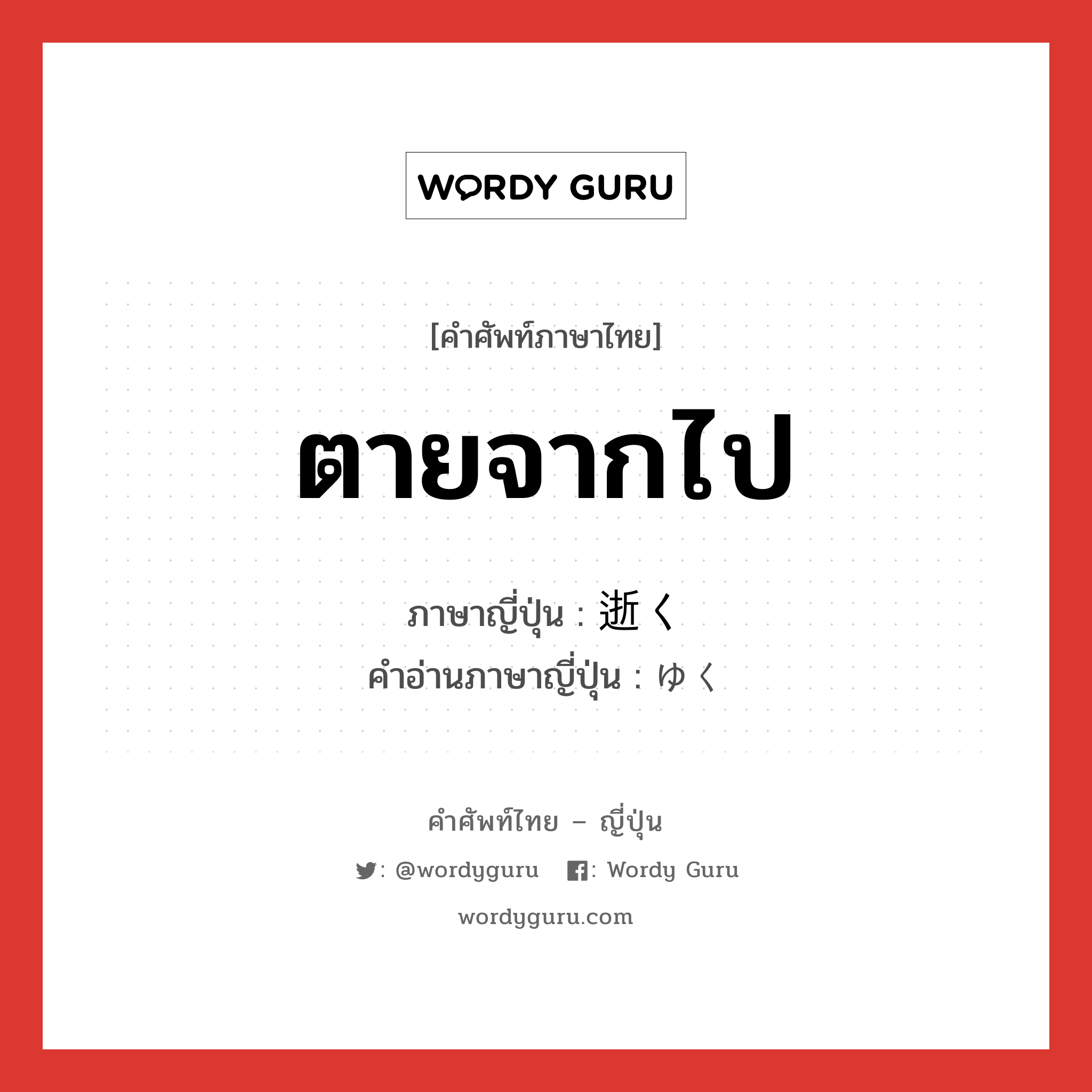 ตายจากไป ภาษาญี่ปุ่นคืออะไร, คำศัพท์ภาษาไทย - ญี่ปุ่น ตายจากไป ภาษาญี่ปุ่น 逝く คำอ่านภาษาญี่ปุ่น ゆく หมวด v5k-s หมวด v5k-s