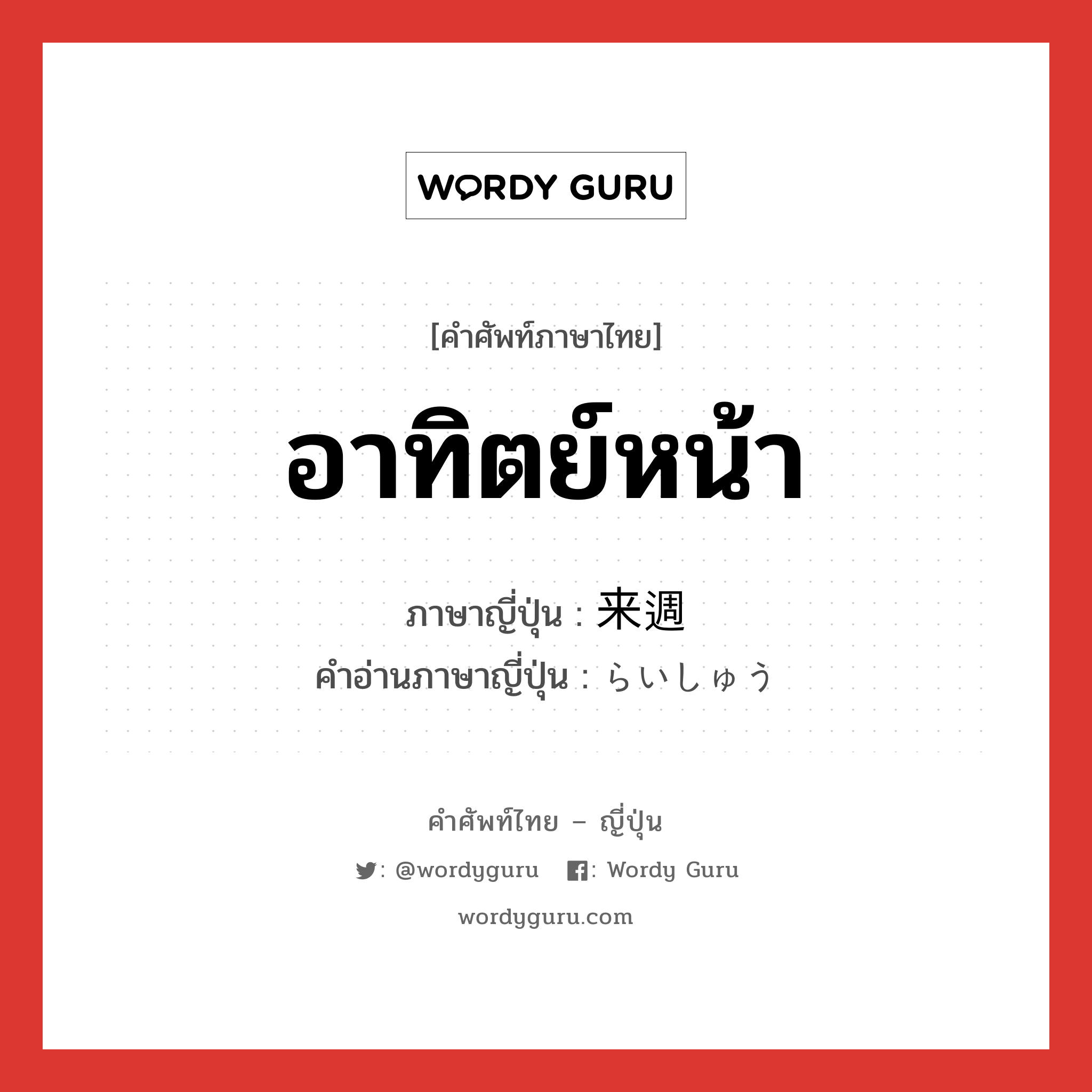 อาทิตย์หน้า ภาษาญี่ปุ่นคืออะไร, คำศัพท์ภาษาไทย - ญี่ปุ่น อาทิตย์หน้า ภาษาญี่ปุ่น 来週 คำอ่านภาษาญี่ปุ่น らいしゅう หมวด n-adv หมวด n-adv