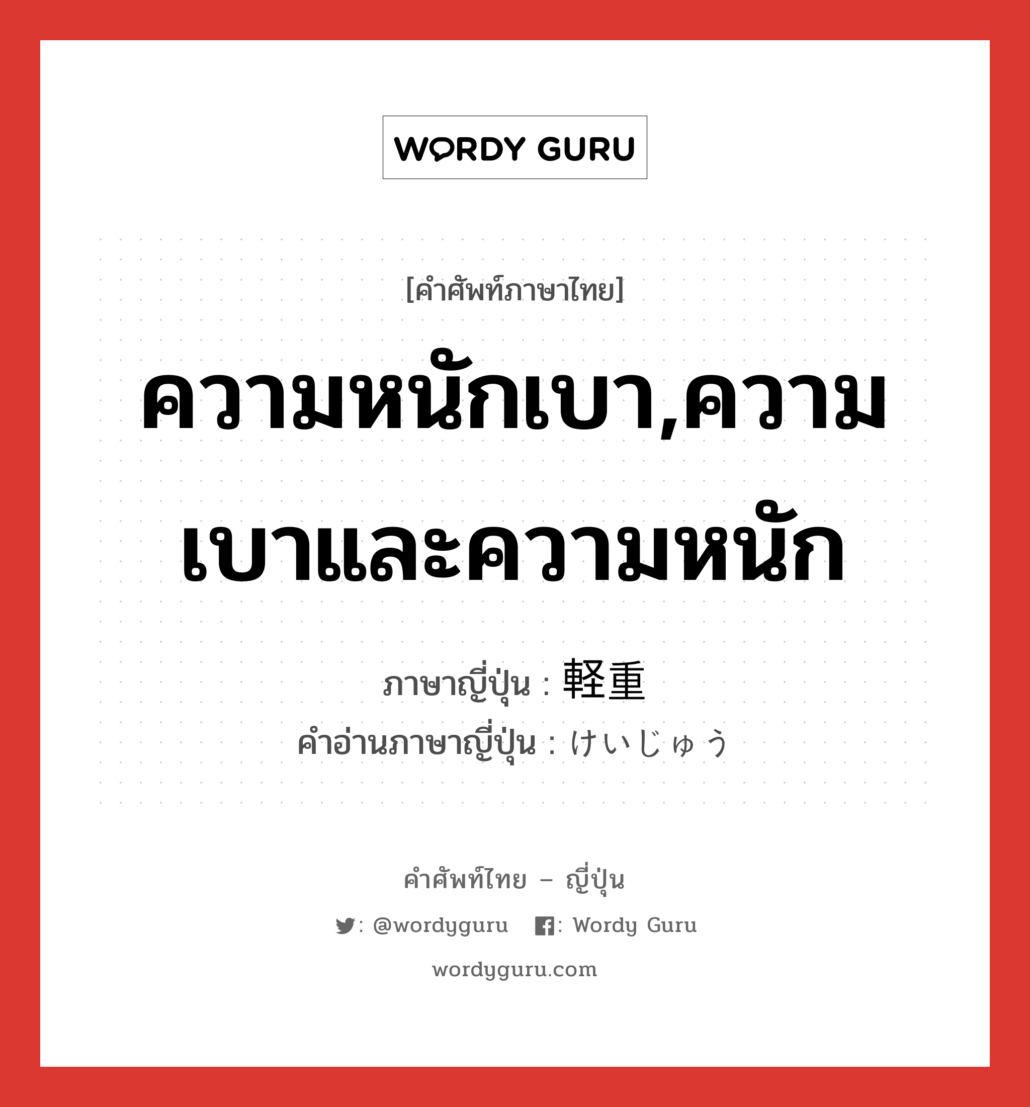 ความหนักเบา,ความเบาและความหนัก ภาษาญี่ปุ่นคืออะไร, คำศัพท์ภาษาไทย - ญี่ปุ่น ความหนักเบา,ความเบาและความหนัก ภาษาญี่ปุ่น 軽重 คำอ่านภาษาญี่ปุ่น けいじゅう หมวด n หมวด n