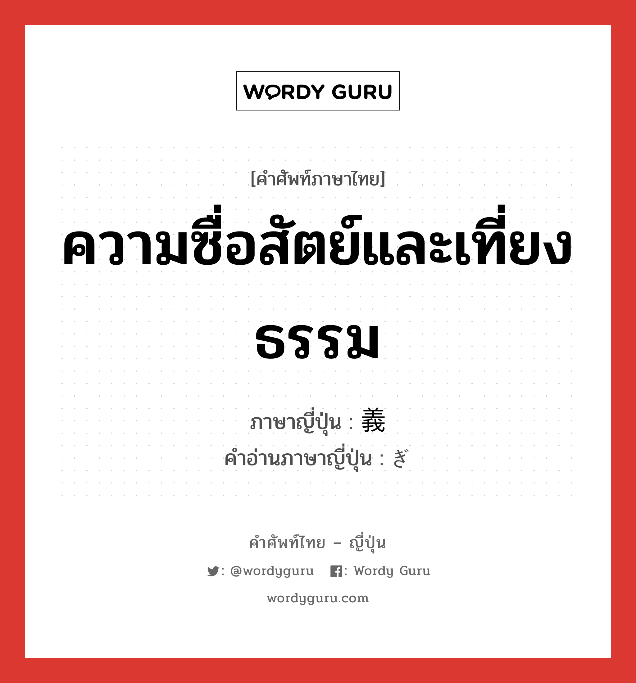 ความซื่อสัตย์และเที่ยงธรรม ภาษาญี่ปุ่นคืออะไร, คำศัพท์ภาษาไทย - ญี่ปุ่น ความซื่อสัตย์และเที่ยงธรรม ภาษาญี่ปุ่น 義 คำอ่านภาษาญี่ปุ่น ぎ หมวด n หมวด n