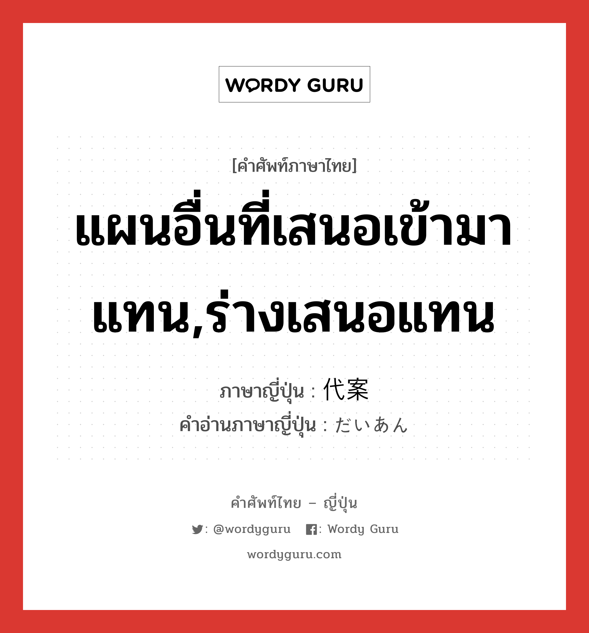 แผนอื่นที่เสนอเข้ามาแทน,ร่างเสนอแทน ภาษาญี่ปุ่นคืออะไร, คำศัพท์ภาษาไทย - ญี่ปุ่น แผนอื่นที่เสนอเข้ามาแทน,ร่างเสนอแทน ภาษาญี่ปุ่น 代案 คำอ่านภาษาญี่ปุ่น だいあん หมวด n หมวด n