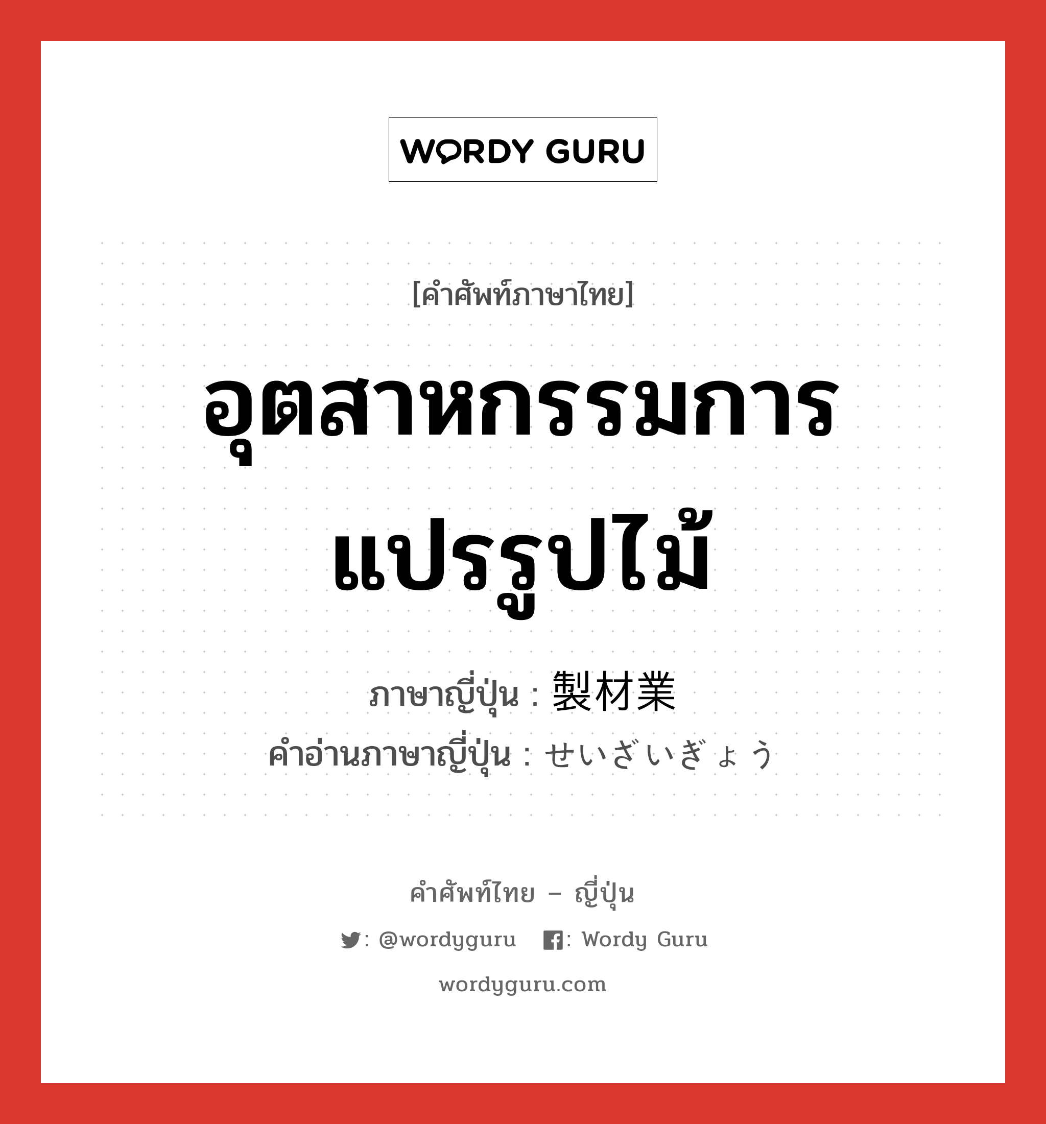 อุตสาหกรรมการแปรรูปไม้ ภาษาญี่ปุ่นคืออะไร, คำศัพท์ภาษาไทย - ญี่ปุ่น อุตสาหกรรมการแปรรูปไม้ ภาษาญี่ปุ่น 製材業 คำอ่านภาษาญี่ปุ่น せいざいぎょう หมวด n หมวด n