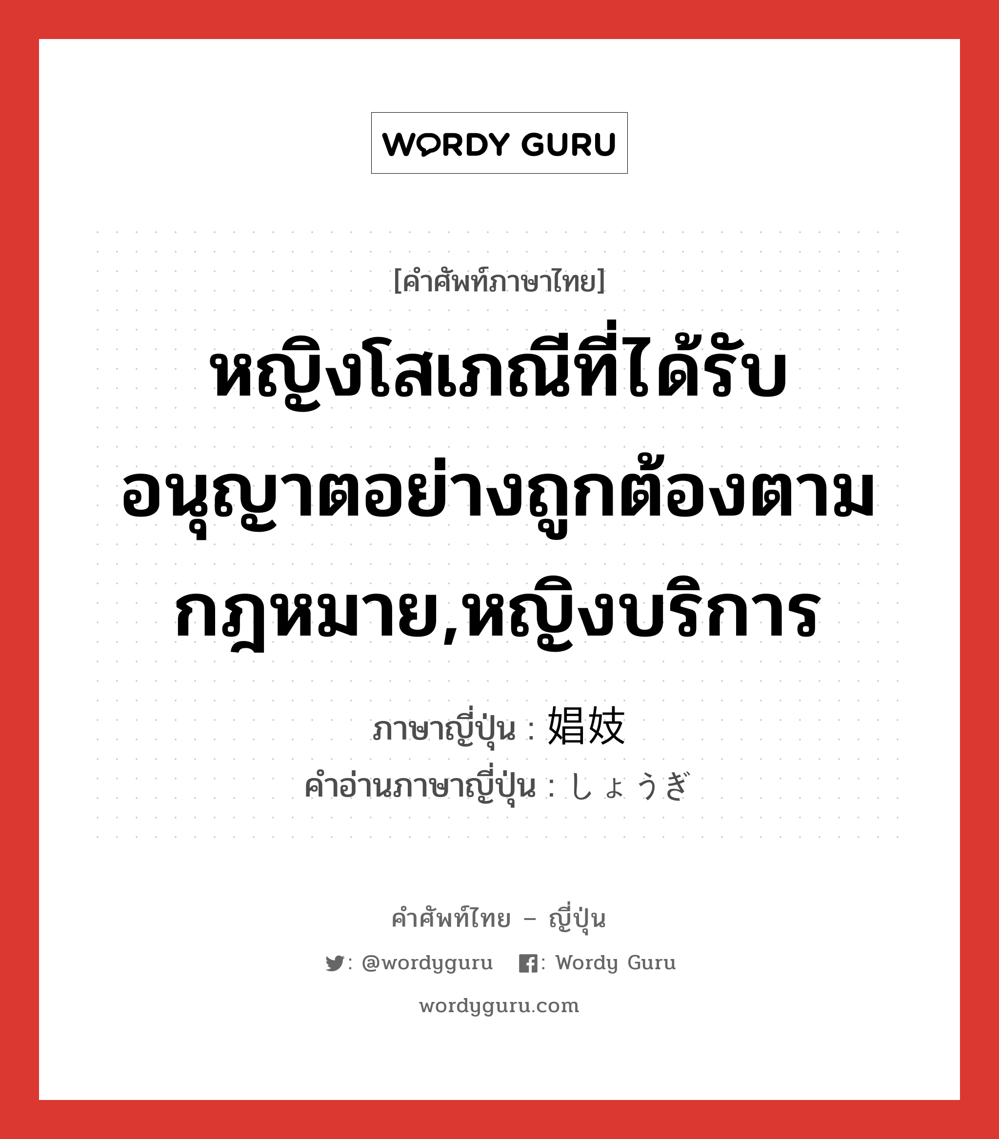 หญิงโสเภณีที่ได้รับอนุญาตอย่างถูกต้องตามกฎหมาย,หญิงบริการ ภาษาญี่ปุ่นคืออะไร, คำศัพท์ภาษาไทย - ญี่ปุ่น หญิงโสเภณีที่ได้รับอนุญาตอย่างถูกต้องตามกฎหมาย,หญิงบริการ ภาษาญี่ปุ่น 娼妓 คำอ่านภาษาญี่ปุ่น しょうぎ หมวด n หมวด n