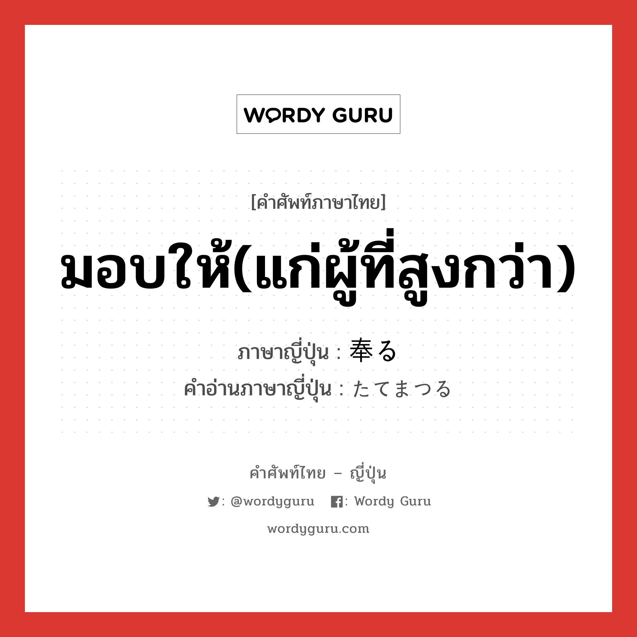 มอบให้(แก่ผู้ที่สูงกว่า) ภาษาญี่ปุ่นคืออะไร, คำศัพท์ภาษาไทย - ญี่ปุ่น มอบให้(แก่ผู้ที่สูงกว่า) ภาษาญี่ปุ่น 奉る คำอ่านภาษาญี่ปุ่น たてまつる หมวด v5r หมวด v5r