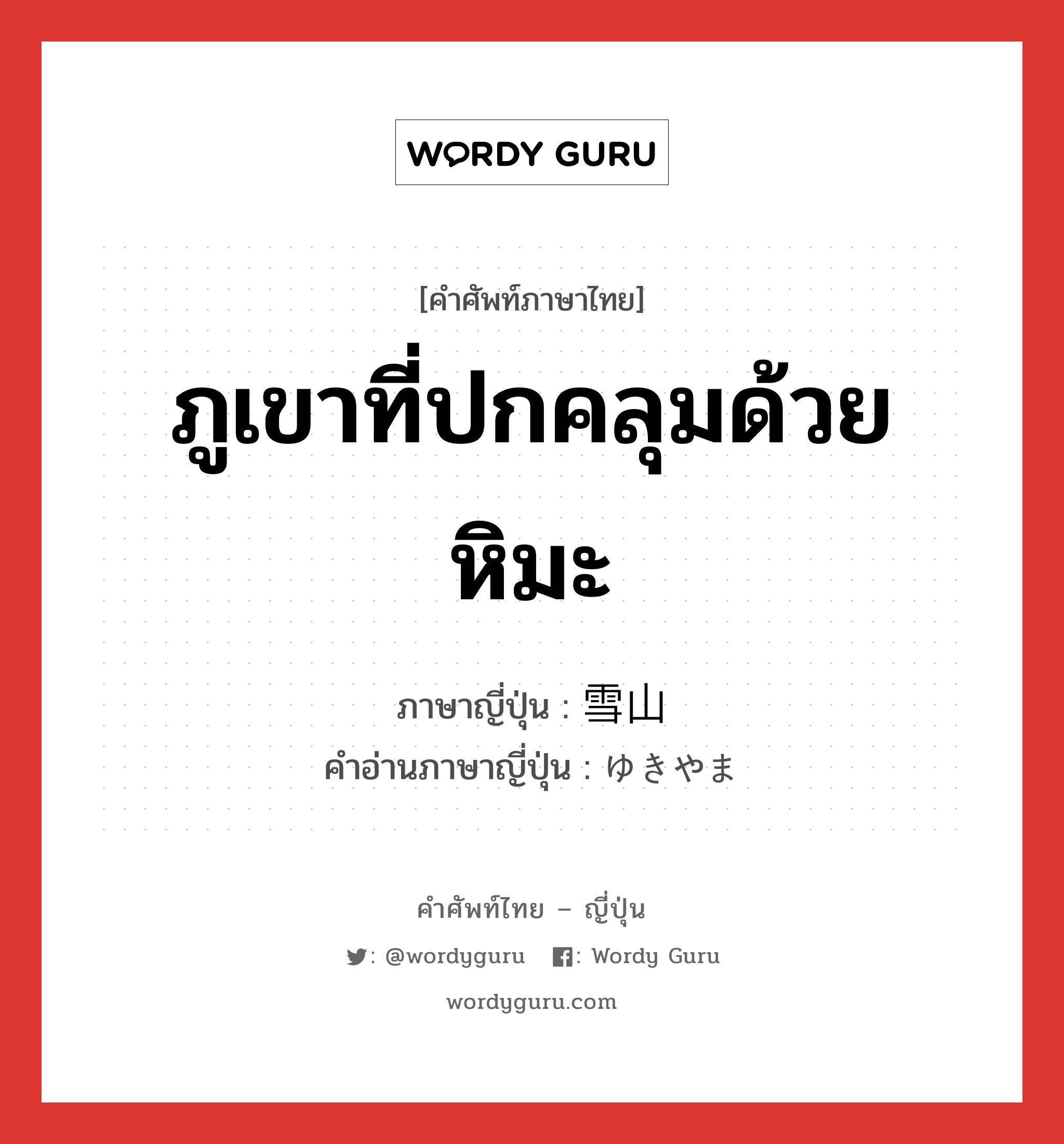 ภูเขาที่ปกคลุมด้วยหิมะ ภาษาญี่ปุ่นคืออะไร, คำศัพท์ภาษาไทย - ญี่ปุ่น ภูเขาที่ปกคลุมด้วยหิมะ ภาษาญี่ปุ่น 雪山 คำอ่านภาษาญี่ปุ่น ゆきやま หมวด n หมวด n