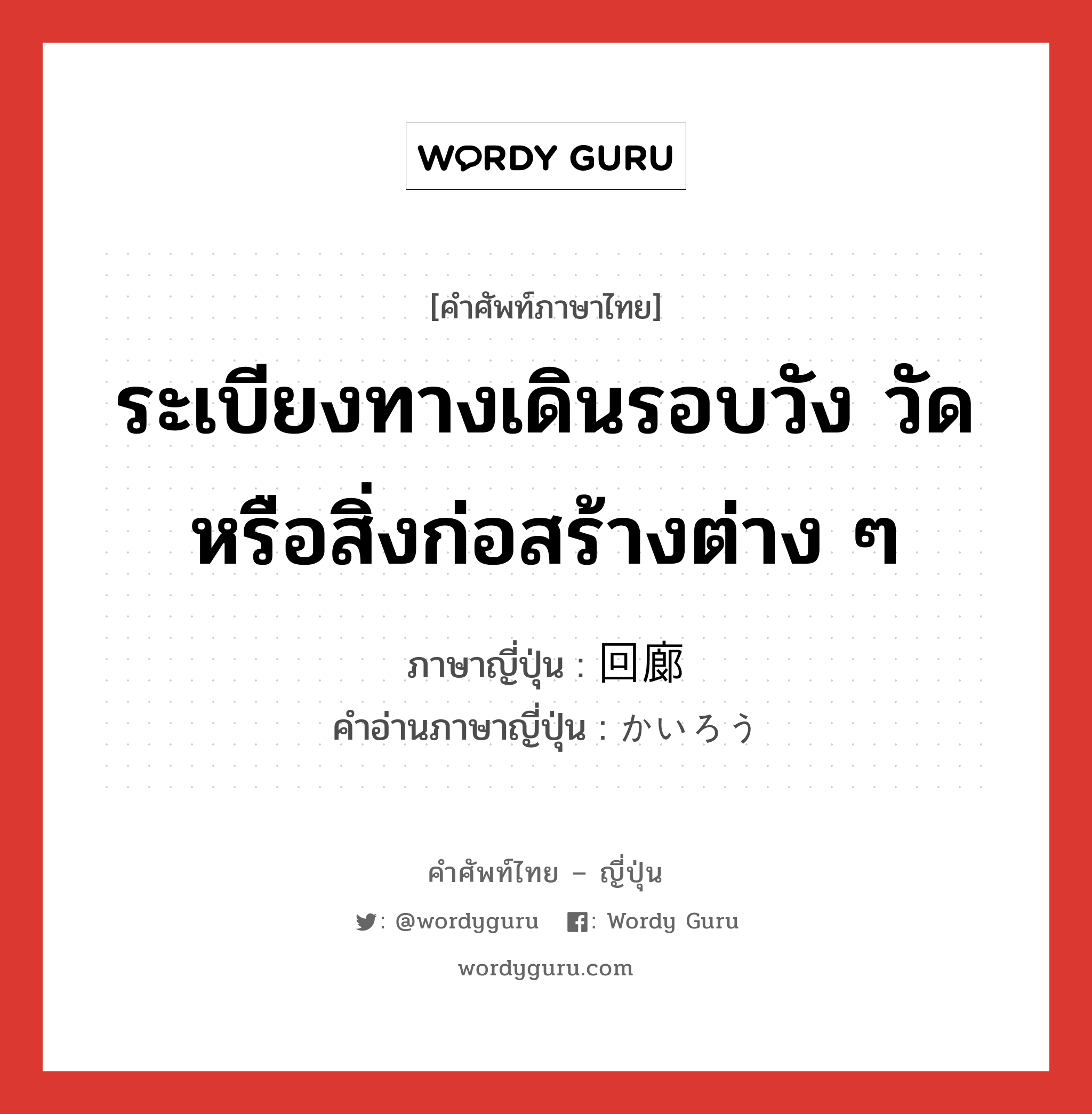 ระเบียงทางเดินรอบวัง วัด หรือสิ่งก่อสร้างต่าง ๆ ภาษาญี่ปุ่นคืออะไร, คำศัพท์ภาษาไทย - ญี่ปุ่น ระเบียงทางเดินรอบวัง วัด หรือสิ่งก่อสร้างต่าง ๆ ภาษาญี่ปุ่น 回廊 คำอ่านภาษาญี่ปุ่น かいろう หมวด n หมวด n