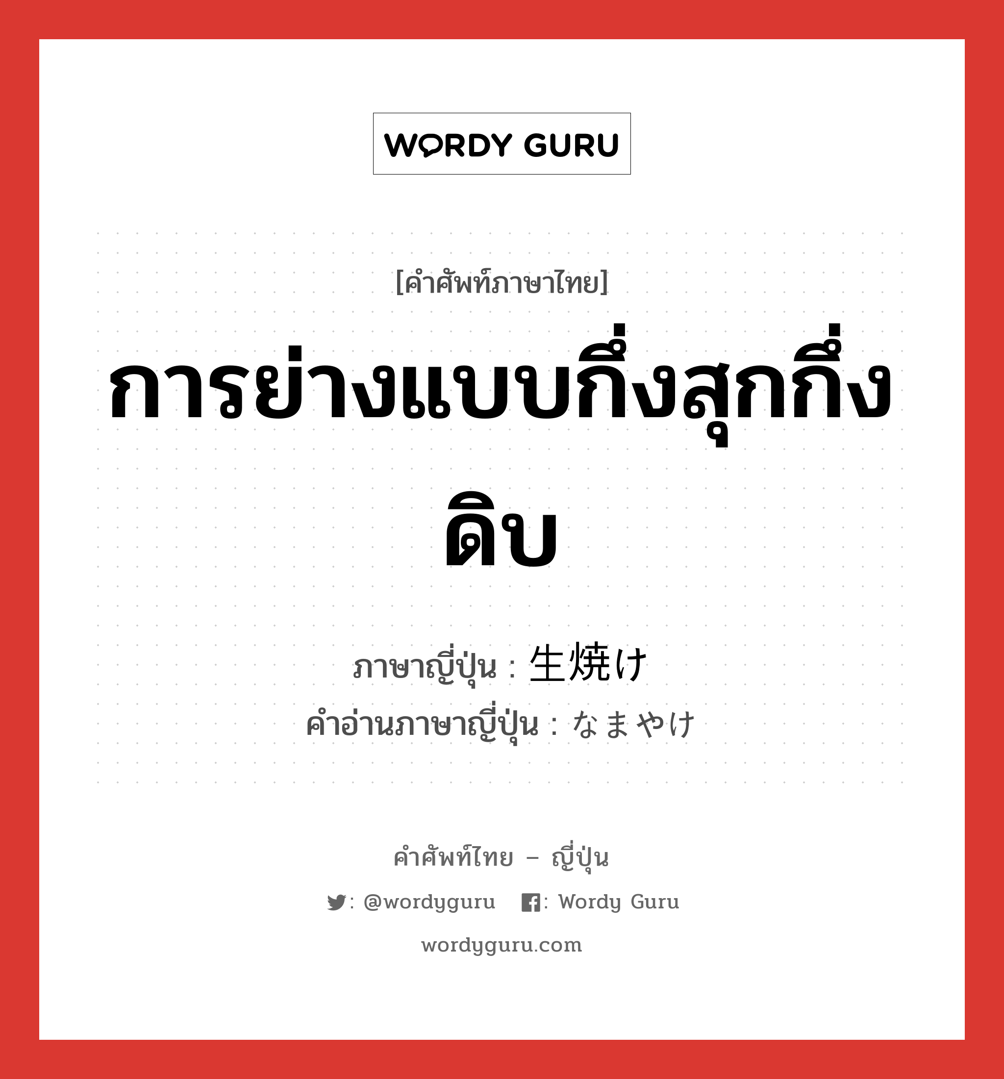 การย่างแบบกึ่งสุกกึ่งดิบ ภาษาญี่ปุ่นคืออะไร, คำศัพท์ภาษาไทย - ญี่ปุ่น การย่างแบบกึ่งสุกกึ่งดิบ ภาษาญี่ปุ่น 生焼け คำอ่านภาษาญี่ปุ่น なまやけ หมวด n หมวด n