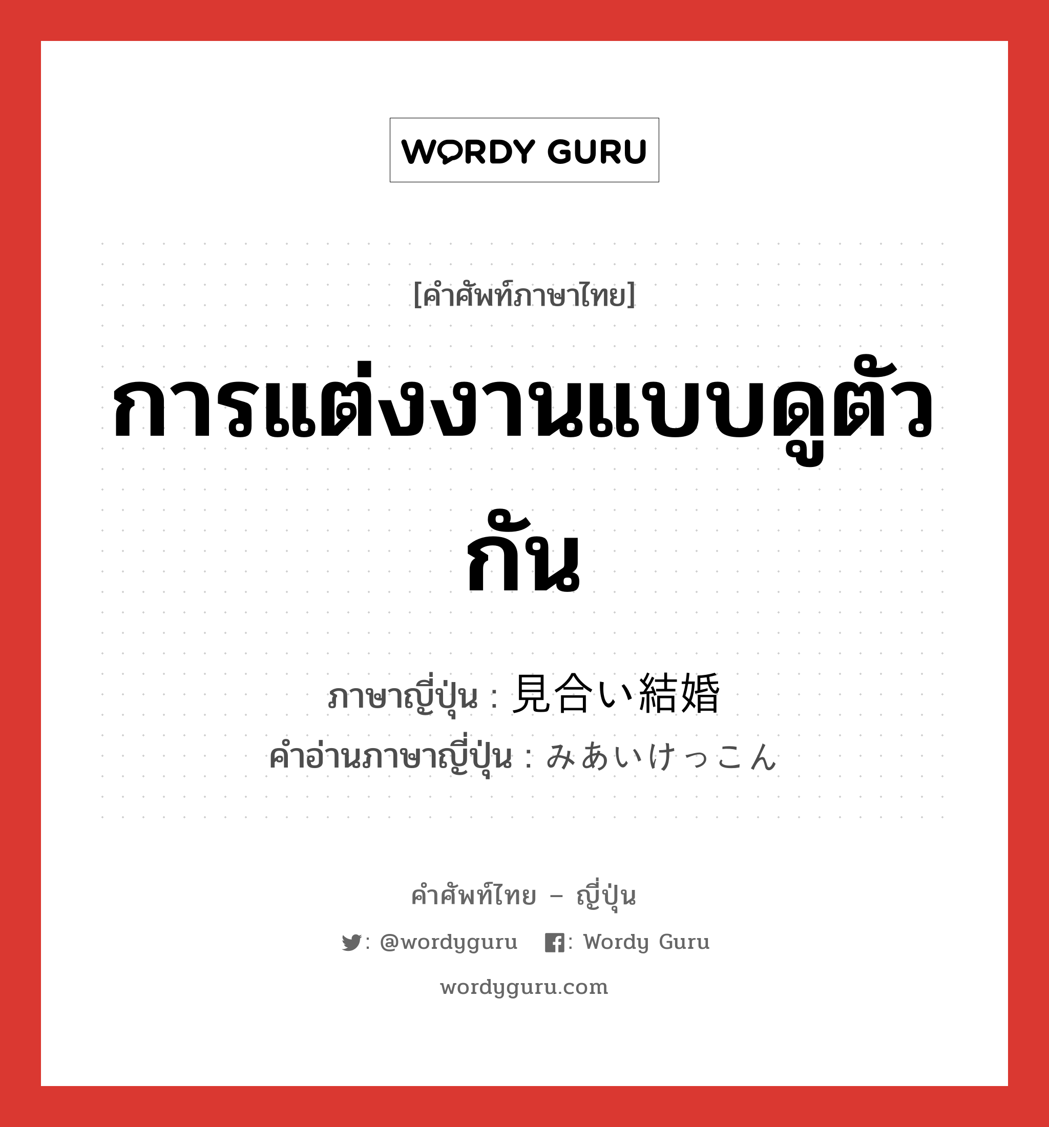 การแต่งงานแบบดูตัวกัน ภาษาญี่ปุ่นคืออะไร, คำศัพท์ภาษาไทย - ญี่ปุ่น การแต่งงานแบบดูตัวกัน ภาษาญี่ปุ่น 見合い結婚 คำอ่านภาษาญี่ปุ่น みあいけっこん หมวด n หมวด n