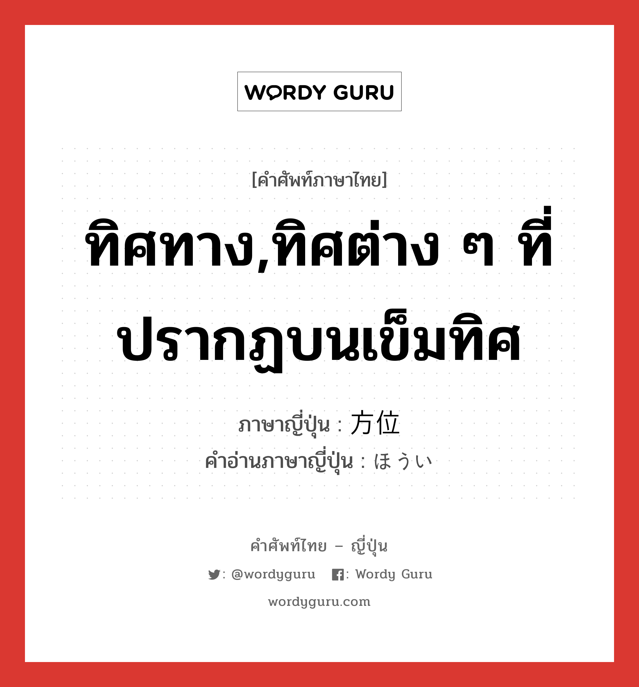 ทิศทาง,ทิศต่าง ๆ ที่ปรากฏบนเข็มทิศ ภาษาญี่ปุ่นคืออะไร, คำศัพท์ภาษาไทย - ญี่ปุ่น ทิศทาง,ทิศต่าง ๆ ที่ปรากฏบนเข็มทิศ ภาษาญี่ปุ่น 方位 คำอ่านภาษาญี่ปุ่น ほうい หมวด n หมวด n