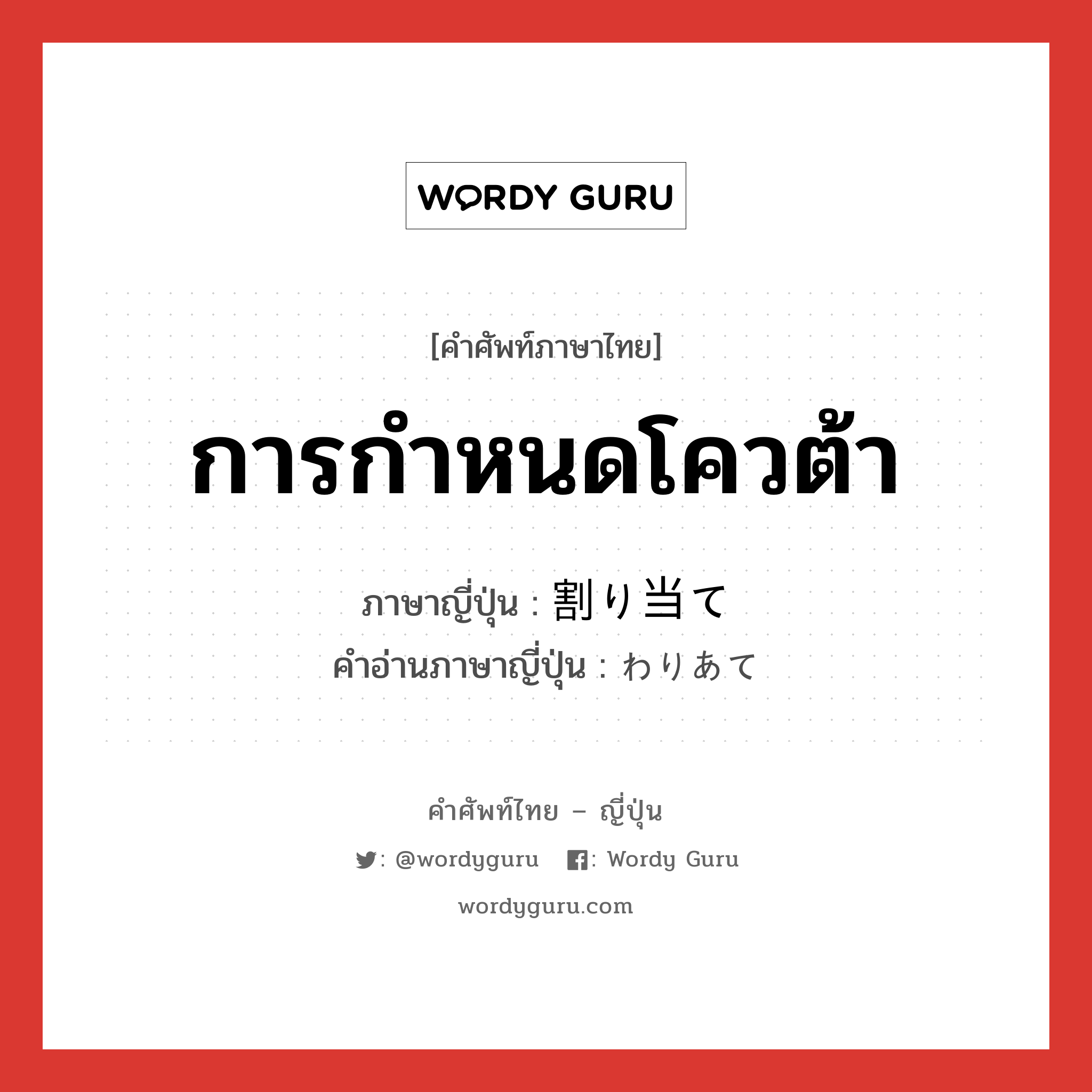 การกำหนดโควต้า ภาษาญี่ปุ่นคืออะไร, คำศัพท์ภาษาไทย - ญี่ปุ่น การกำหนดโควต้า ภาษาญี่ปุ่น 割り当て คำอ่านภาษาญี่ปุ่น わりあて หมวด n หมวด n