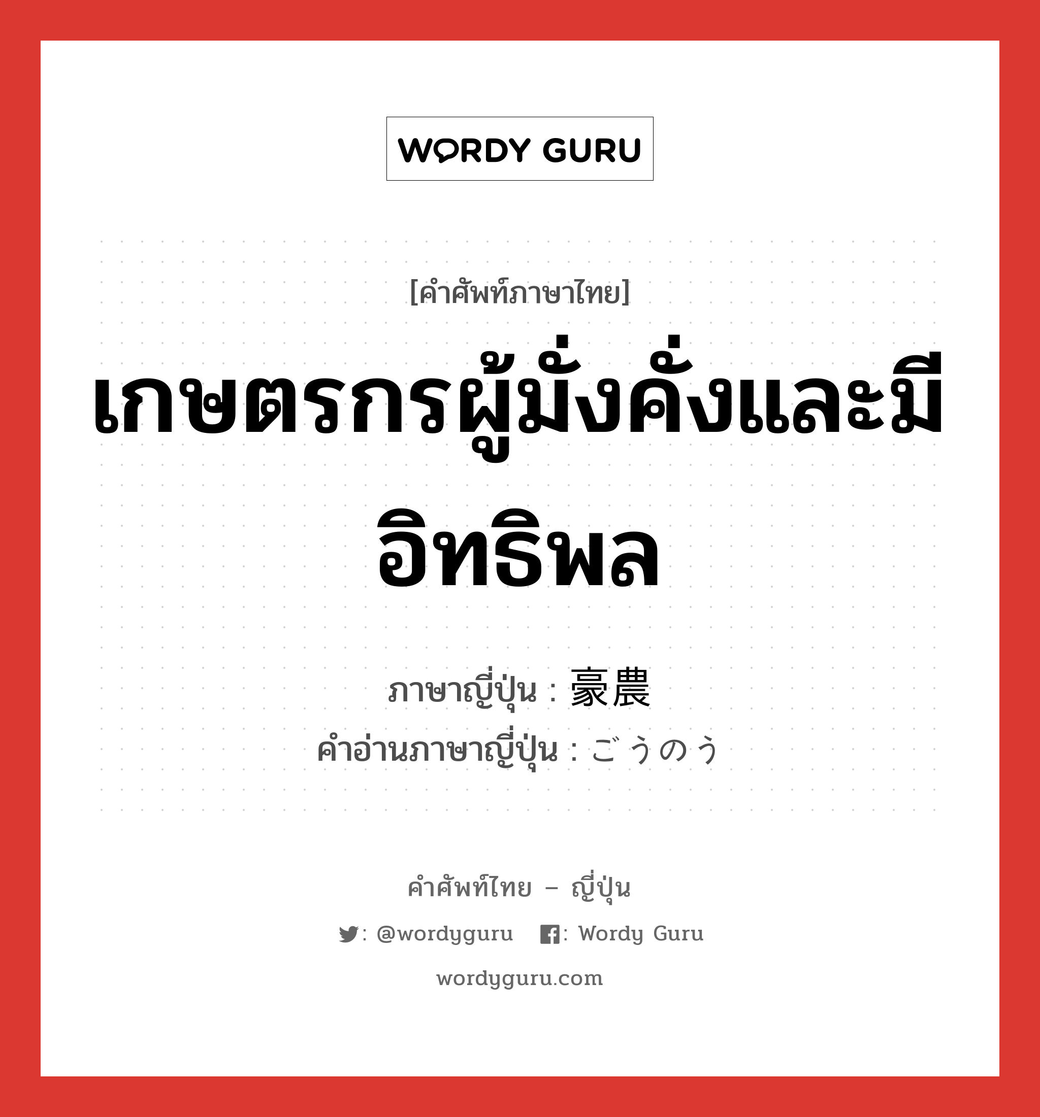 เกษตรกรผู้มั่งคั่งและมีอิทธิพล ภาษาญี่ปุ่นคืออะไร, คำศัพท์ภาษาไทย - ญี่ปุ่น เกษตรกรผู้มั่งคั่งและมีอิทธิพล ภาษาญี่ปุ่น 豪農 คำอ่านภาษาญี่ปุ่น ごうのう หมวด n หมวด n