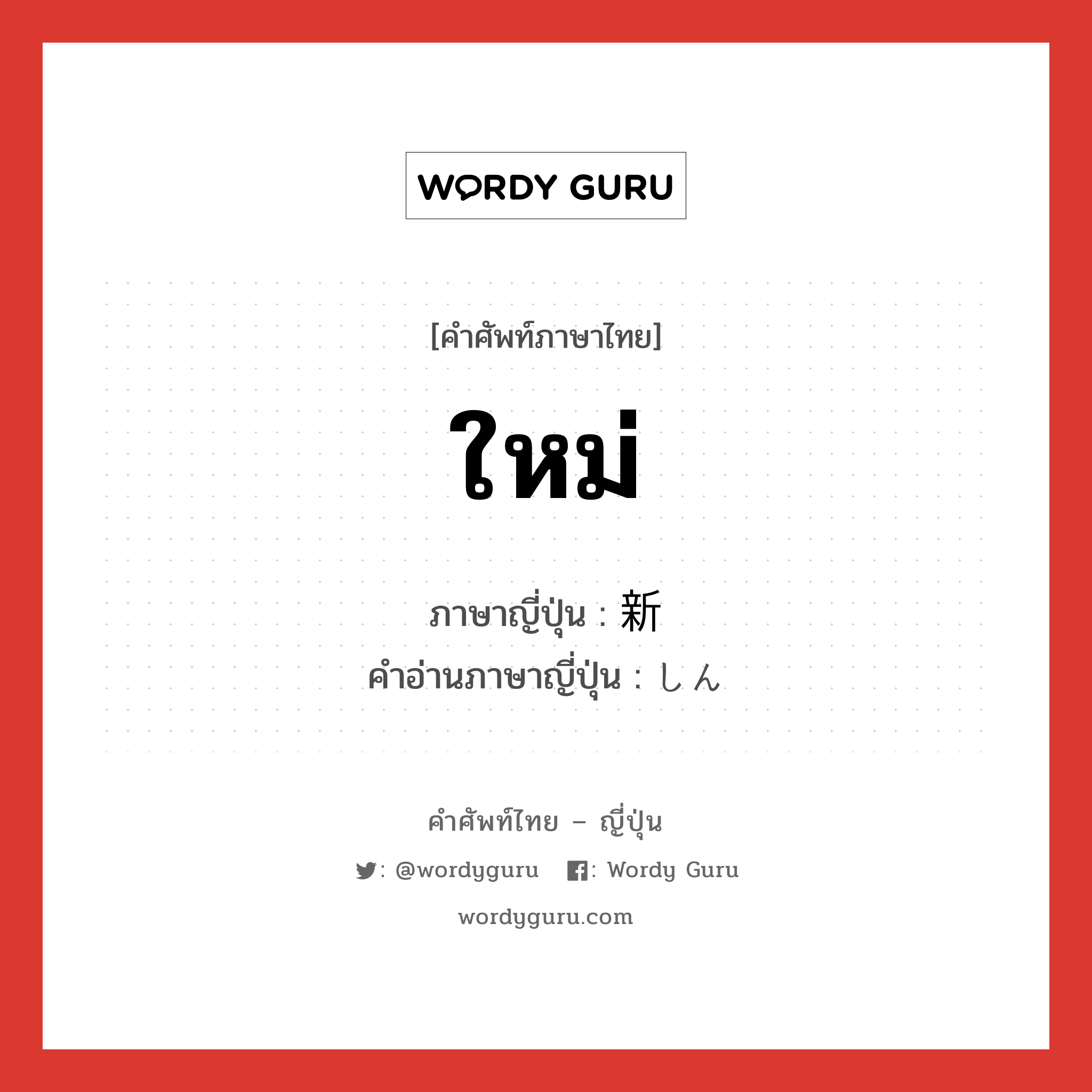 ใหม่ ภาษาญี่ปุ่นคืออะไร, คำศัพท์ภาษาไทย - ญี่ปุ่น ใหม่ ภาษาญี่ปุ่น 新 คำอ่านภาษาญี่ปุ่น しん หมวด n-pref หมวด n-pref