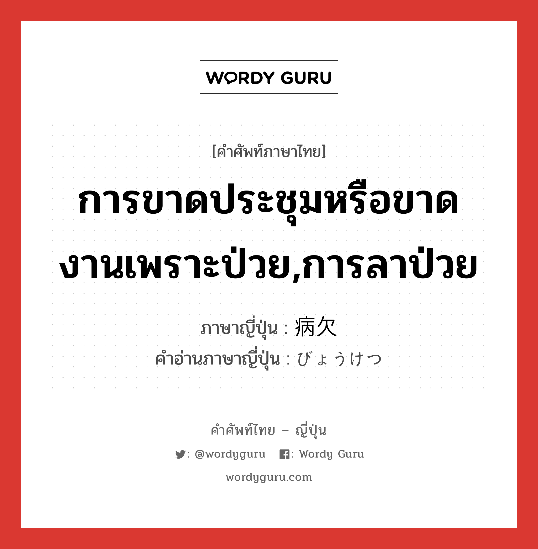 การขาดประชุมหรือขาดงานเพราะป่วย,การลาป่วย ภาษาญี่ปุ่นคืออะไร, คำศัพท์ภาษาไทย - ญี่ปุ่น การขาดประชุมหรือขาดงานเพราะป่วย,การลาป่วย ภาษาญี่ปุ่น 病欠 คำอ่านภาษาญี่ปุ่น びょうけつ หมวด n หมวด n