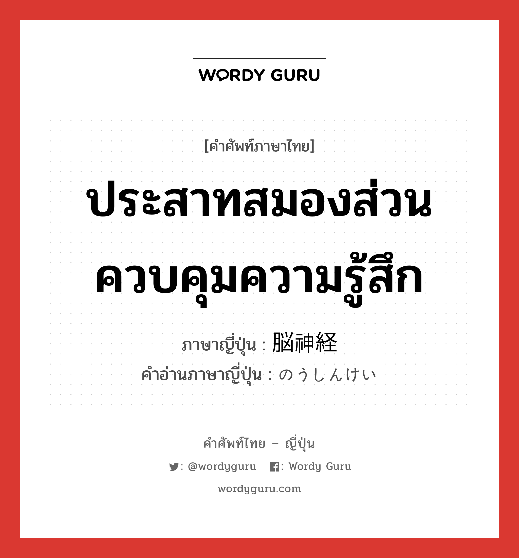 ประสาทสมองส่วนควบคุมความรู้สึก ภาษาญี่ปุ่นคืออะไร, คำศัพท์ภาษาไทย - ญี่ปุ่น ประสาทสมองส่วนควบคุมความรู้สึก ภาษาญี่ปุ่น 脳神経 คำอ่านภาษาญี่ปุ่น のうしんけい หมวด n หมวด n