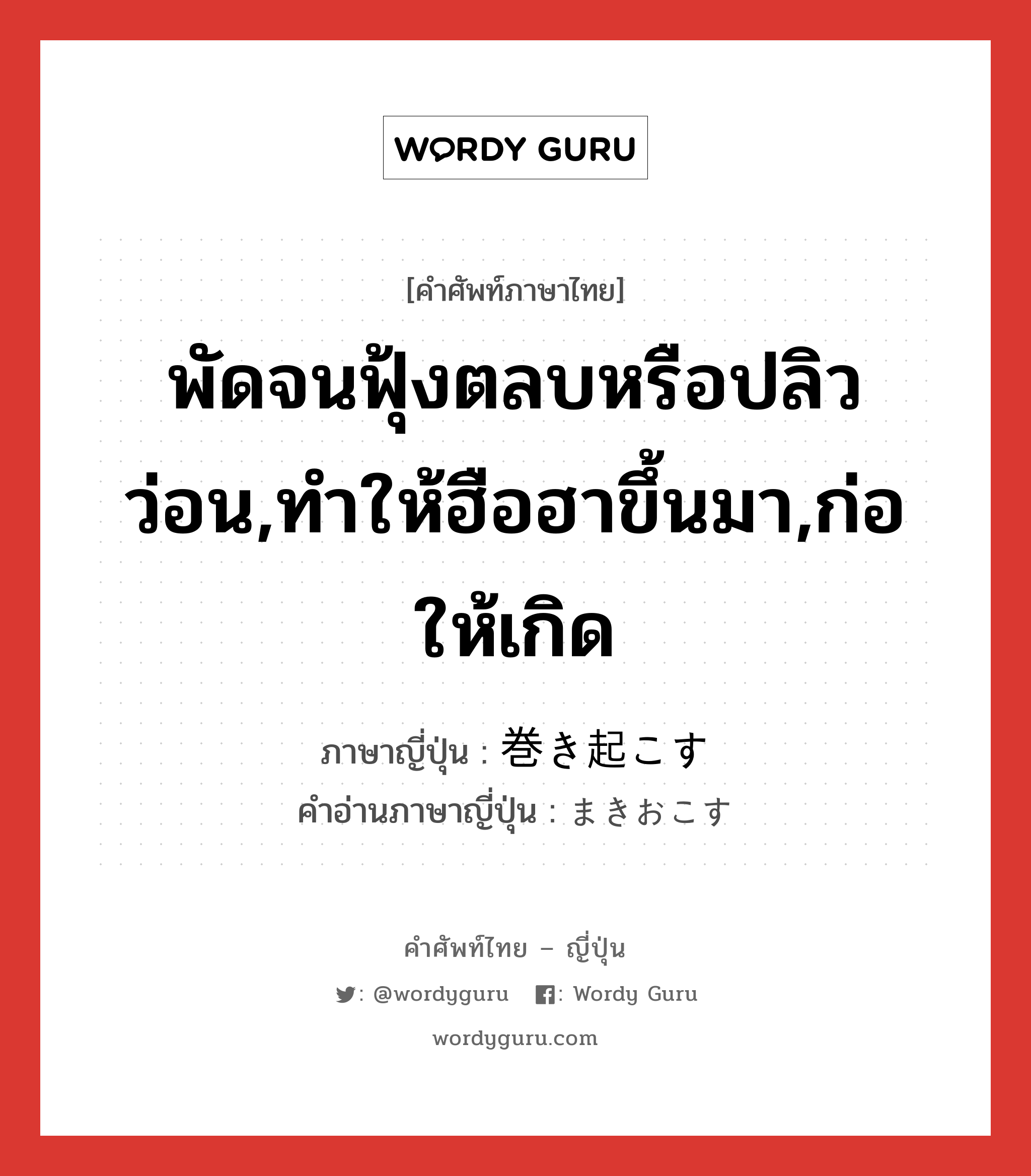 พัดจนฟุ้งตลบหรือปลิวว่อน,ทำให้ฮือฮาขึ้นมา,ก่อให้เกิด ภาษาญี่ปุ่นคืออะไร, คำศัพท์ภาษาไทย - ญี่ปุ่น พัดจนฟุ้งตลบหรือปลิวว่อน,ทำให้ฮือฮาขึ้นมา,ก่อให้เกิด ภาษาญี่ปุ่น 巻き起こす คำอ่านภาษาญี่ปุ่น まきおこす หมวด v5s หมวด v5s