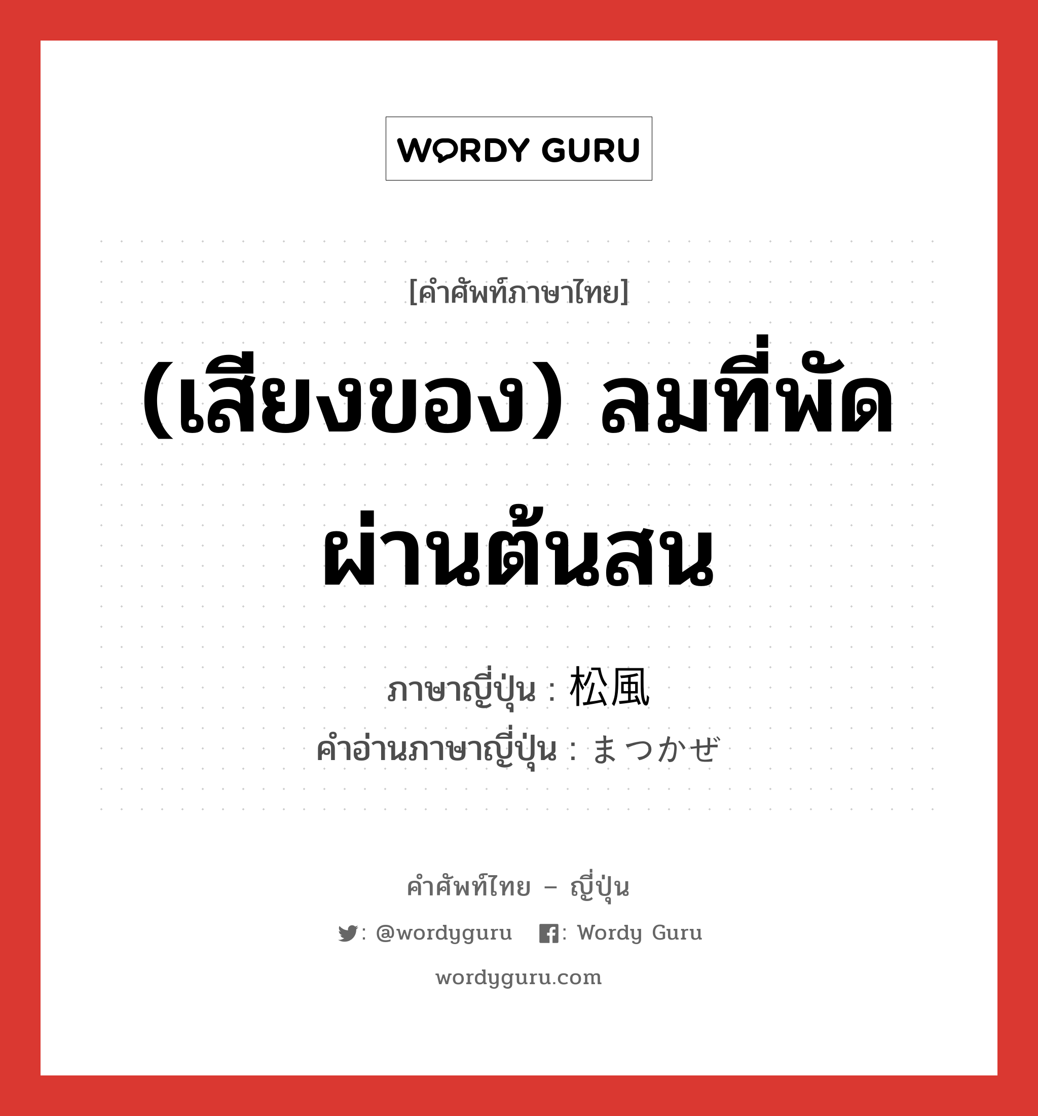 (เสียงของ) ลมที่พัดผ่านต้นสน ภาษาญี่ปุ่นคืออะไร, คำศัพท์ภาษาไทย - ญี่ปุ่น (เสียงของ) ลมที่พัดผ่านต้นสน ภาษาญี่ปุ่น 松風 คำอ่านภาษาญี่ปุ่น まつかぜ หมวด n หมวด n