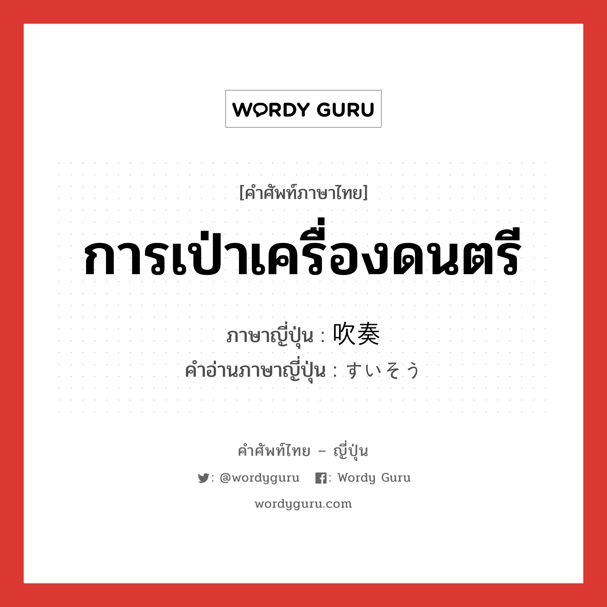 การเป่าเครื่องดนตรี ภาษาญี่ปุ่นคืออะไร, คำศัพท์ภาษาไทย - ญี่ปุ่น การเป่าเครื่องดนตรี ภาษาญี่ปุ่น 吹奏 คำอ่านภาษาญี่ปุ่น すいそう หมวด n หมวด n