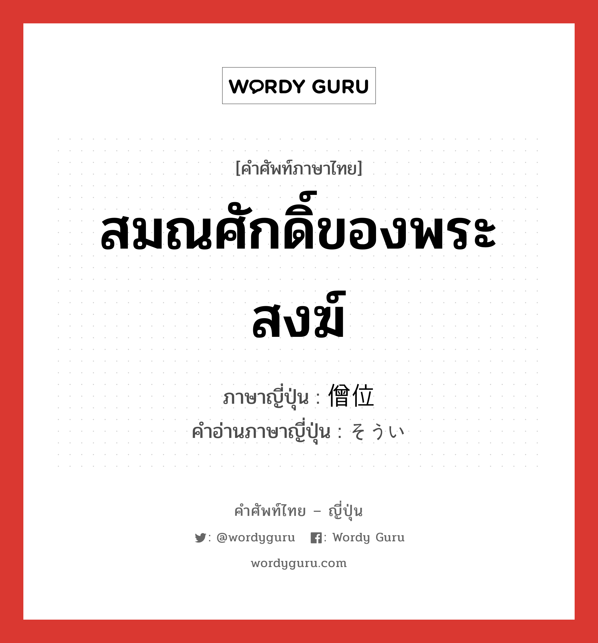 สมณศักดิ์ของพระสงฆ์ ภาษาญี่ปุ่นคืออะไร, คำศัพท์ภาษาไทย - ญี่ปุ่น สมณศักดิ์ของพระสงฆ์ ภาษาญี่ปุ่น 僧位 คำอ่านภาษาญี่ปุ่น そうい หมวด n หมวด n