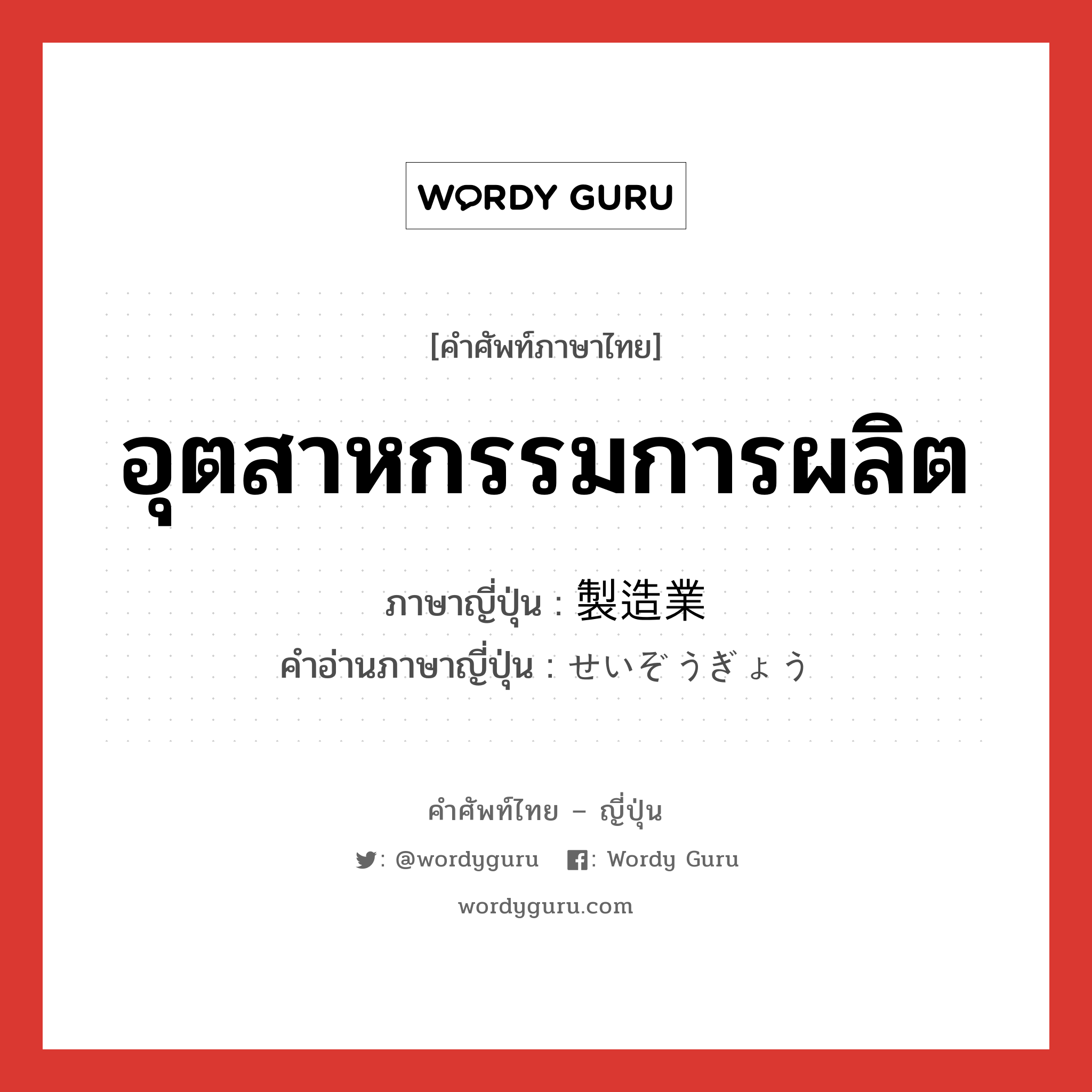 อุตสาหกรรมการผลิต ภาษาญี่ปุ่นคืออะไร, คำศัพท์ภาษาไทย - ญี่ปุ่น อุตสาหกรรมการผลิต ภาษาญี่ปุ่น 製造業 คำอ่านภาษาญี่ปุ่น せいぞうぎょう หมวด n หมวด n