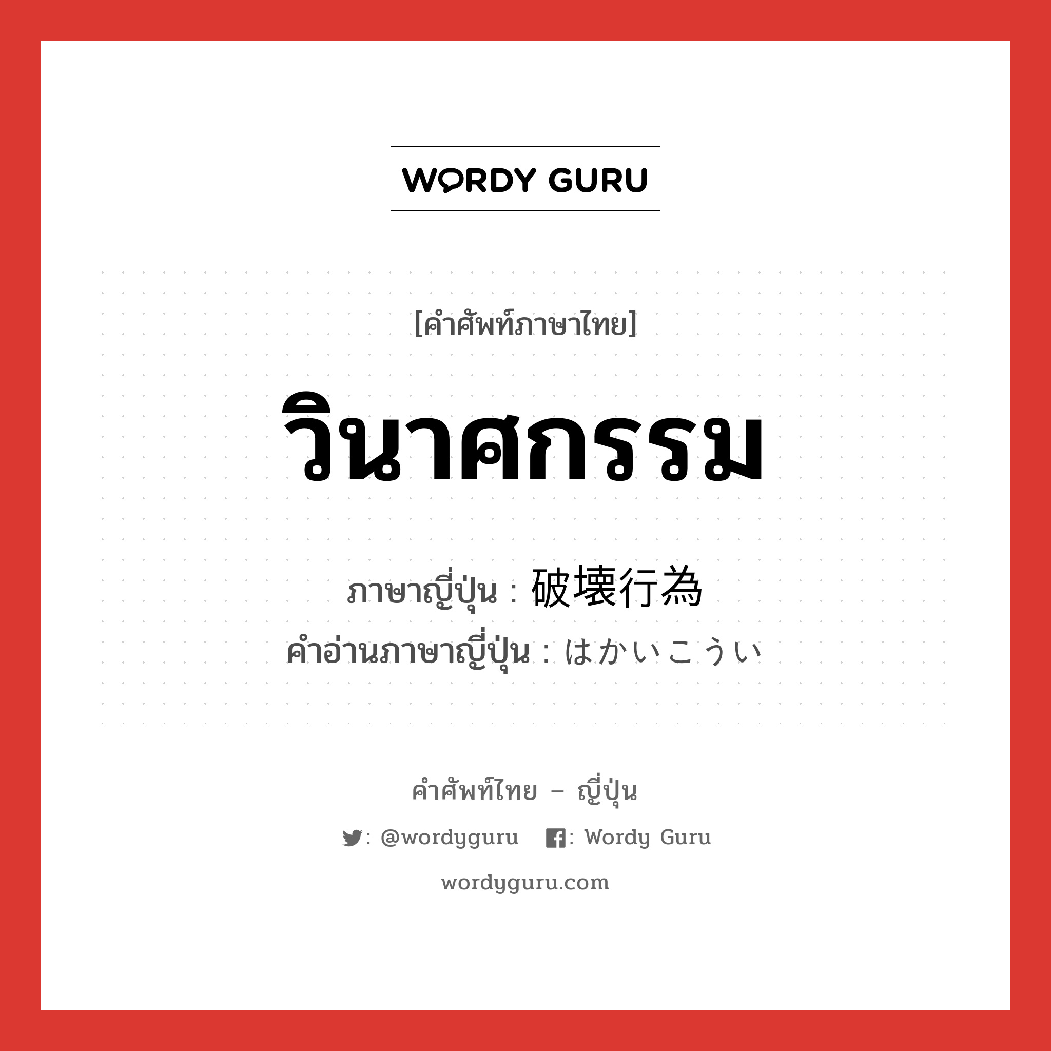 วินาศกรรม ภาษาญี่ปุ่นคืออะไร, คำศัพท์ภาษาไทย - ญี่ปุ่น วินาศกรรม ภาษาญี่ปุ่น 破壊行為 คำอ่านภาษาญี่ปุ่น はかいこうい หมวด n หมวด n