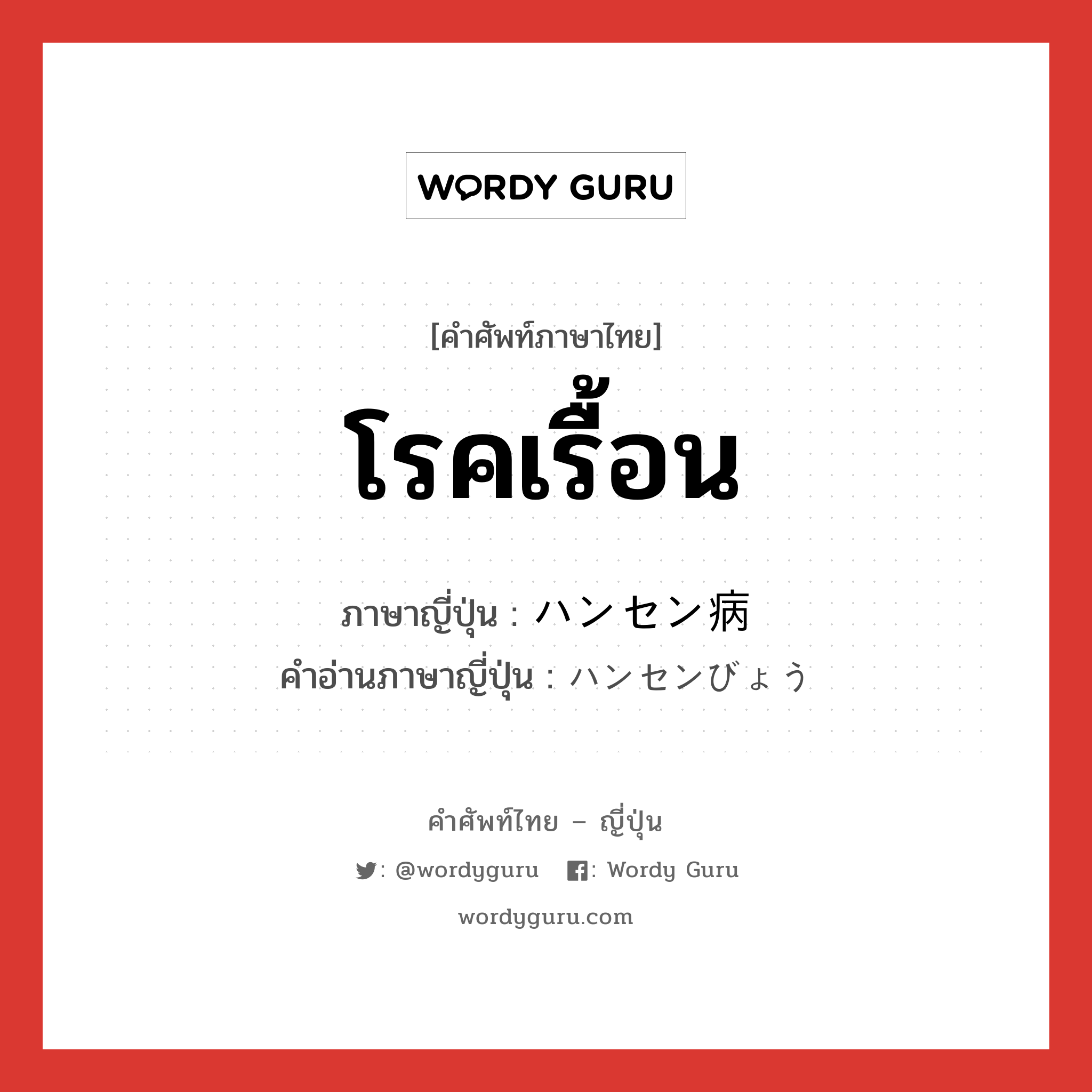 โรคเรื้อน ภาษาญี่ปุ่นคืออะไร, คำศัพท์ภาษาไทย - ญี่ปุ่น โรคเรื้อน ภาษาญี่ปุ่น ハンセン病 คำอ่านภาษาญี่ปุ่น ハンセンびょう หมวด n หมวด n