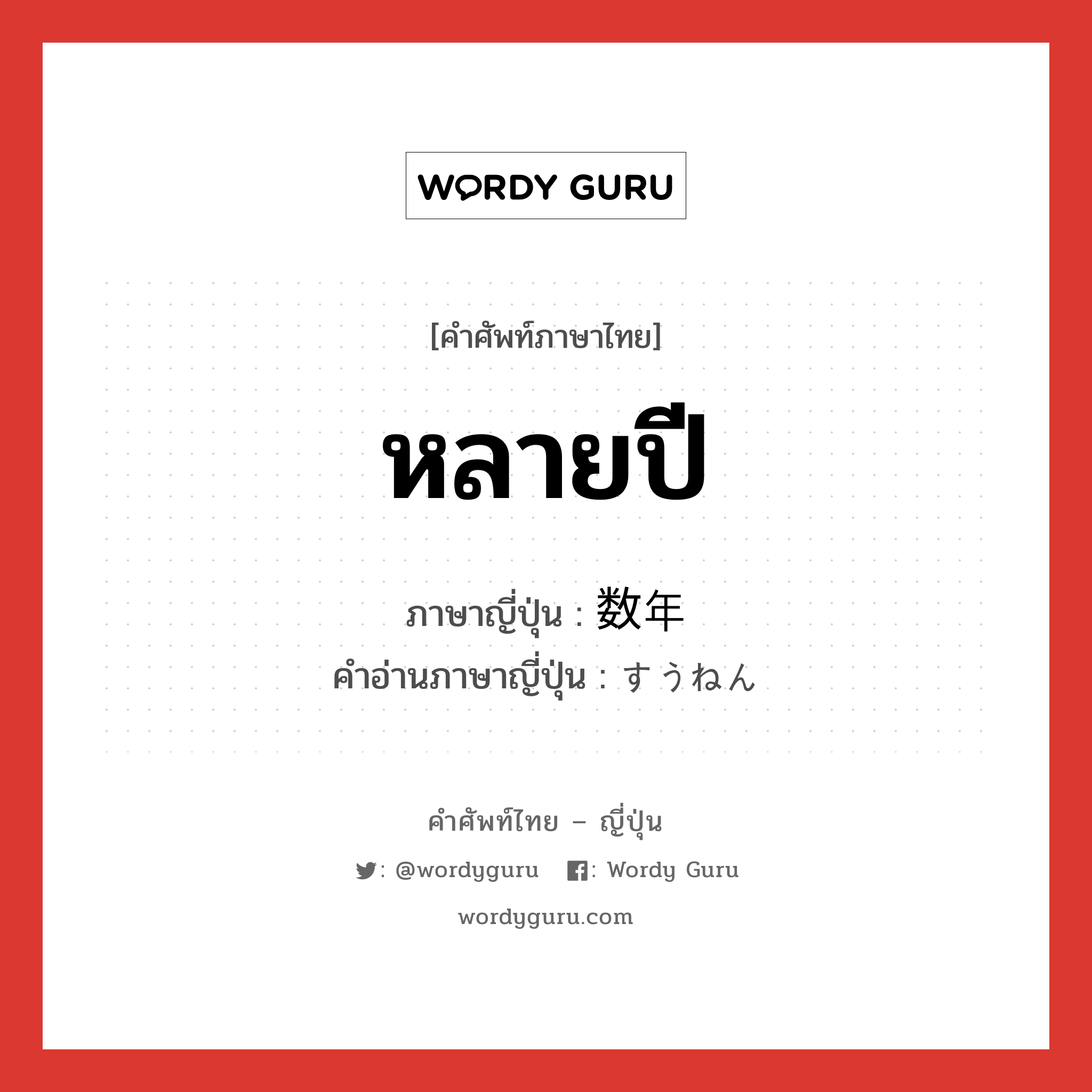 หลายปี ภาษาญี่ปุ่นคืออะไร, คำศัพท์ภาษาไทย - ญี่ปุ่น หลายปี ภาษาญี่ปุ่น 数年 คำอ่านภาษาญี่ปุ่น すうねん หมวด n หมวด n