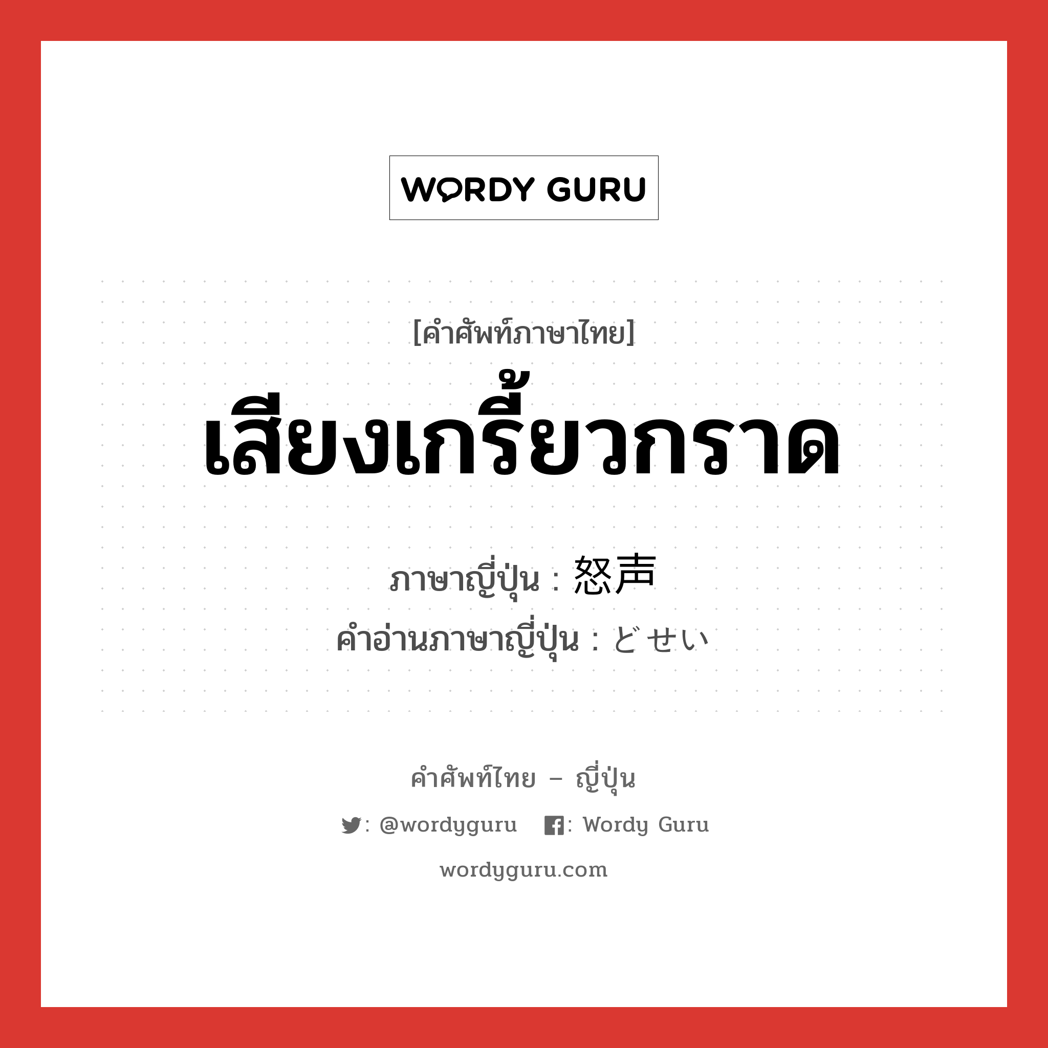 เสียงเกรี้ยวกราด ภาษาญี่ปุ่นคืออะไร, คำศัพท์ภาษาไทย - ญี่ปุ่น เสียงเกรี้ยวกราด ภาษาญี่ปุ่น 怒声 คำอ่านภาษาญี่ปุ่น どせい หมวด n หมวด n