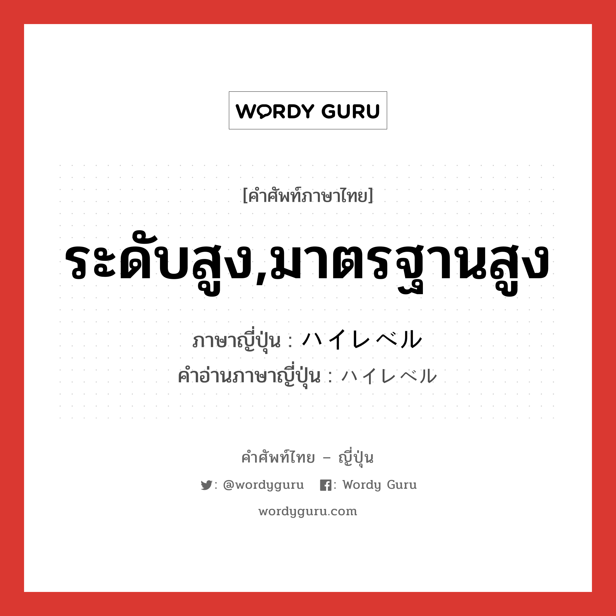 ระดับสูง,มาตรฐานสูง ภาษาญี่ปุ่นคืออะไร, คำศัพท์ภาษาไทย - ญี่ปุ่น ระดับสูง,มาตรฐานสูง ภาษาญี่ปุ่น ハイレベル คำอ่านภาษาญี่ปุ่น ハイレベル หมวด adj-na หมวด adj-na