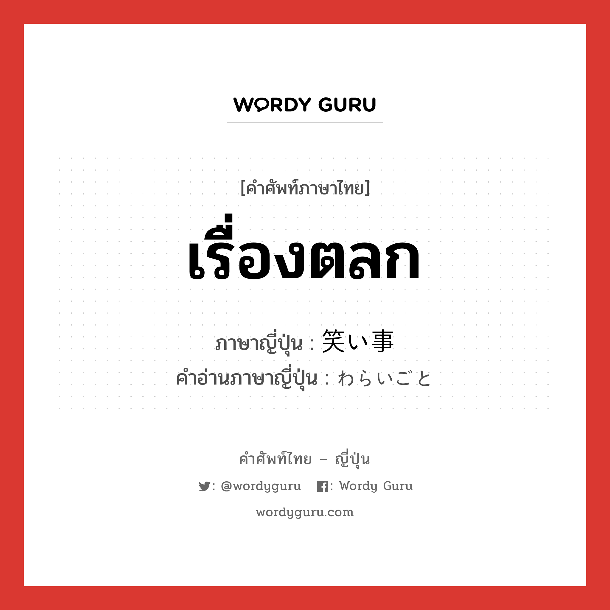 เรื่องตลก ภาษาญี่ปุ่นคืออะไร, คำศัพท์ภาษาไทย - ญี่ปุ่น เรื่องตลก ภาษาญี่ปุ่น 笑い事 คำอ่านภาษาญี่ปุ่น わらいごと หมวด n หมวด n