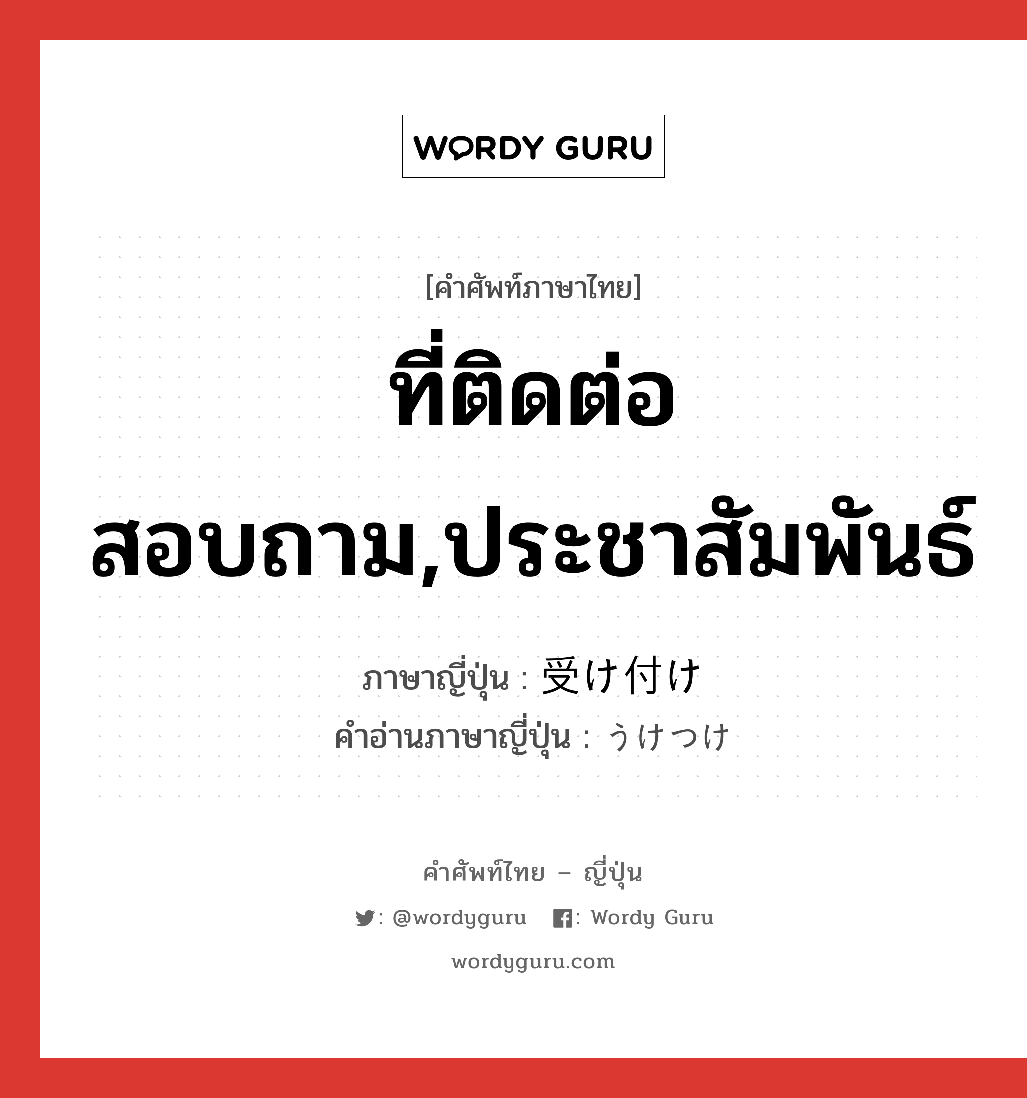 ที่ติดต่อสอบถาม,ประชาสัมพันธ์ ภาษาญี่ปุ่นคืออะไร, คำศัพท์ภาษาไทย - ญี่ปุ่น ที่ติดต่อสอบถาม,ประชาสัมพันธ์ ภาษาญี่ปุ่น 受け付け คำอ่านภาษาญี่ปุ่น うけつけ หมวด n หมวด n