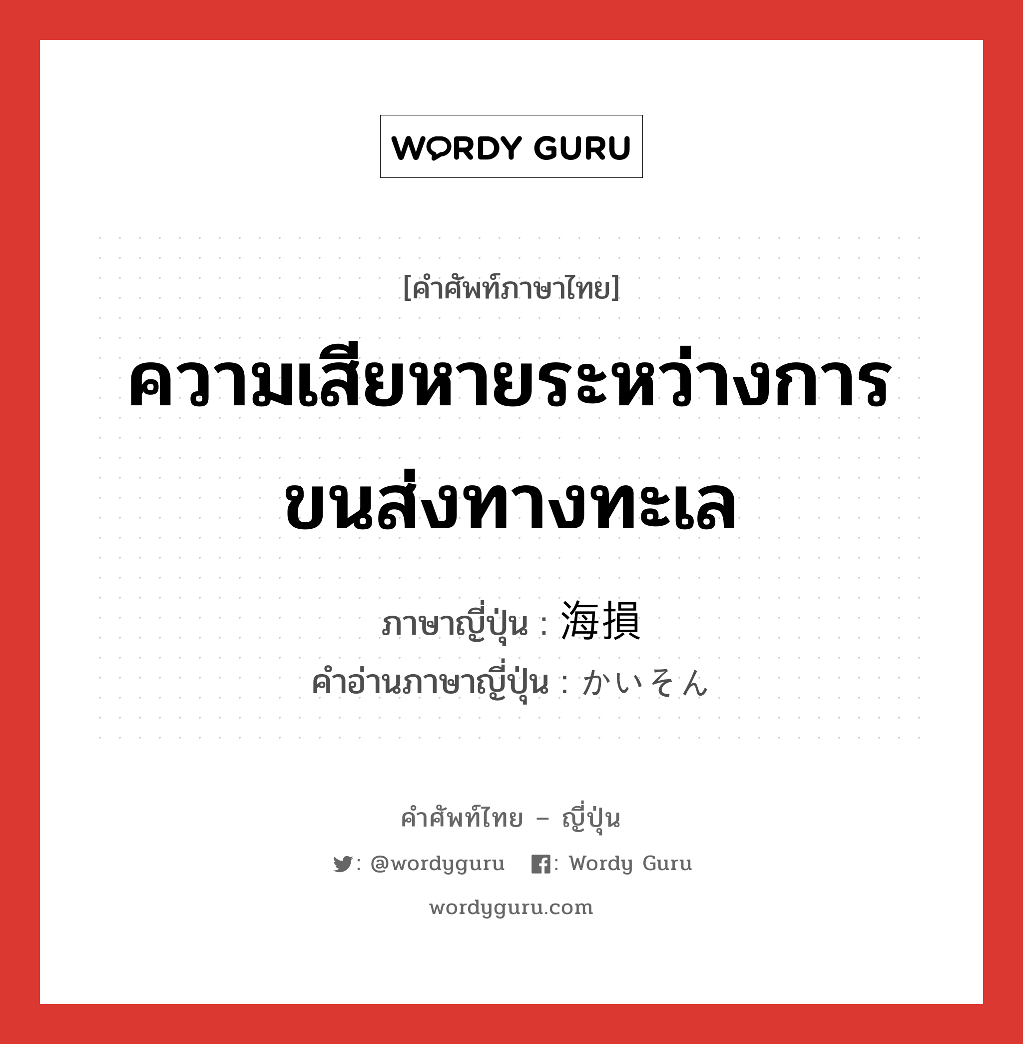 ความเสียหายระหว่างการขนส่งทางทะเล ภาษาญี่ปุ่นคืออะไร, คำศัพท์ภาษาไทย - ญี่ปุ่น ความเสียหายระหว่างการขนส่งทางทะเล ภาษาญี่ปุ่น 海損 คำอ่านภาษาญี่ปุ่น かいそん หมวด n หมวด n