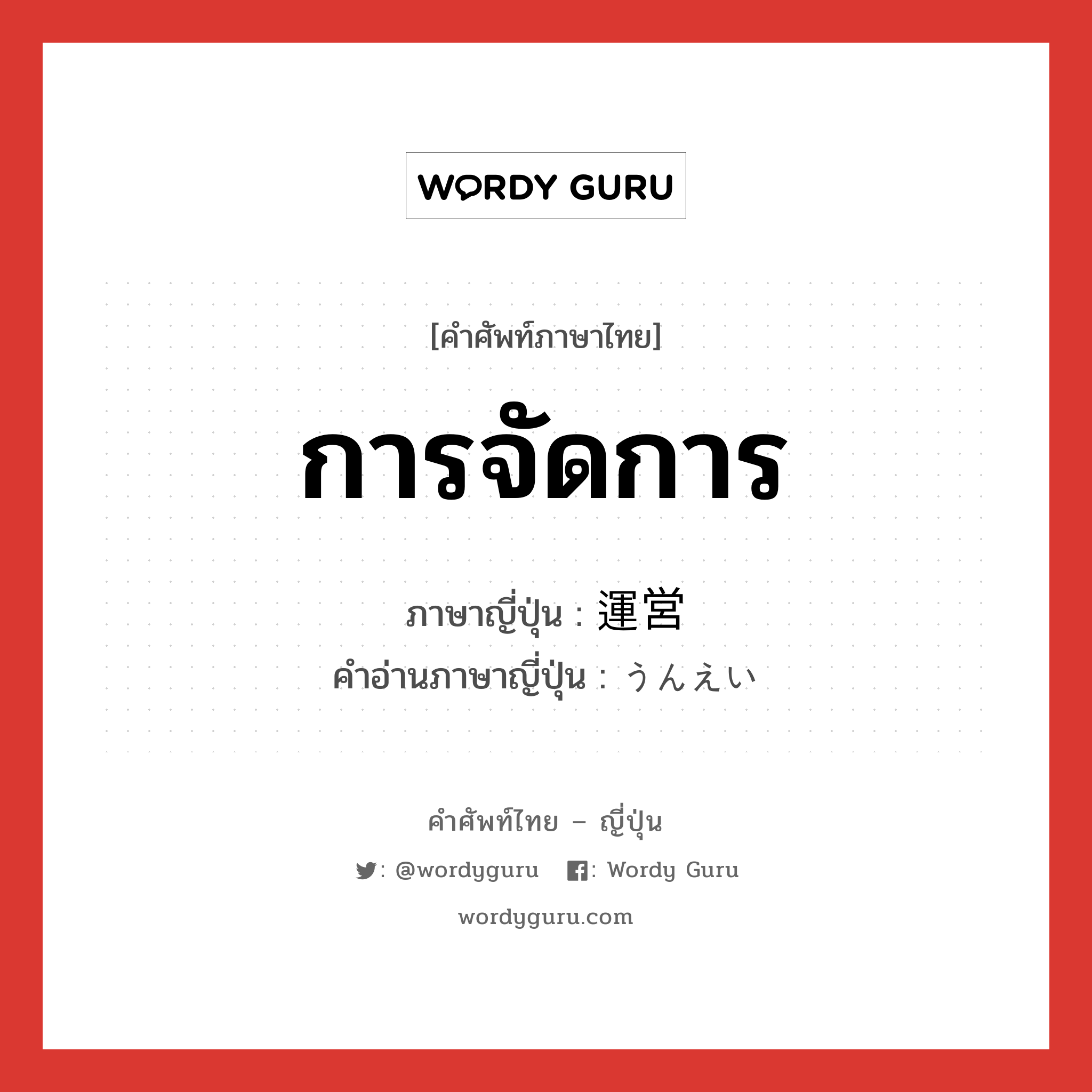 การจัดการ ภาษาญี่ปุ่นคืออะไร, คำศัพท์ภาษาไทย - ญี่ปุ่น การจัดการ ภาษาญี่ปุ่น 運営 คำอ่านภาษาญี่ปุ่น うんえい หมวด n หมวด n