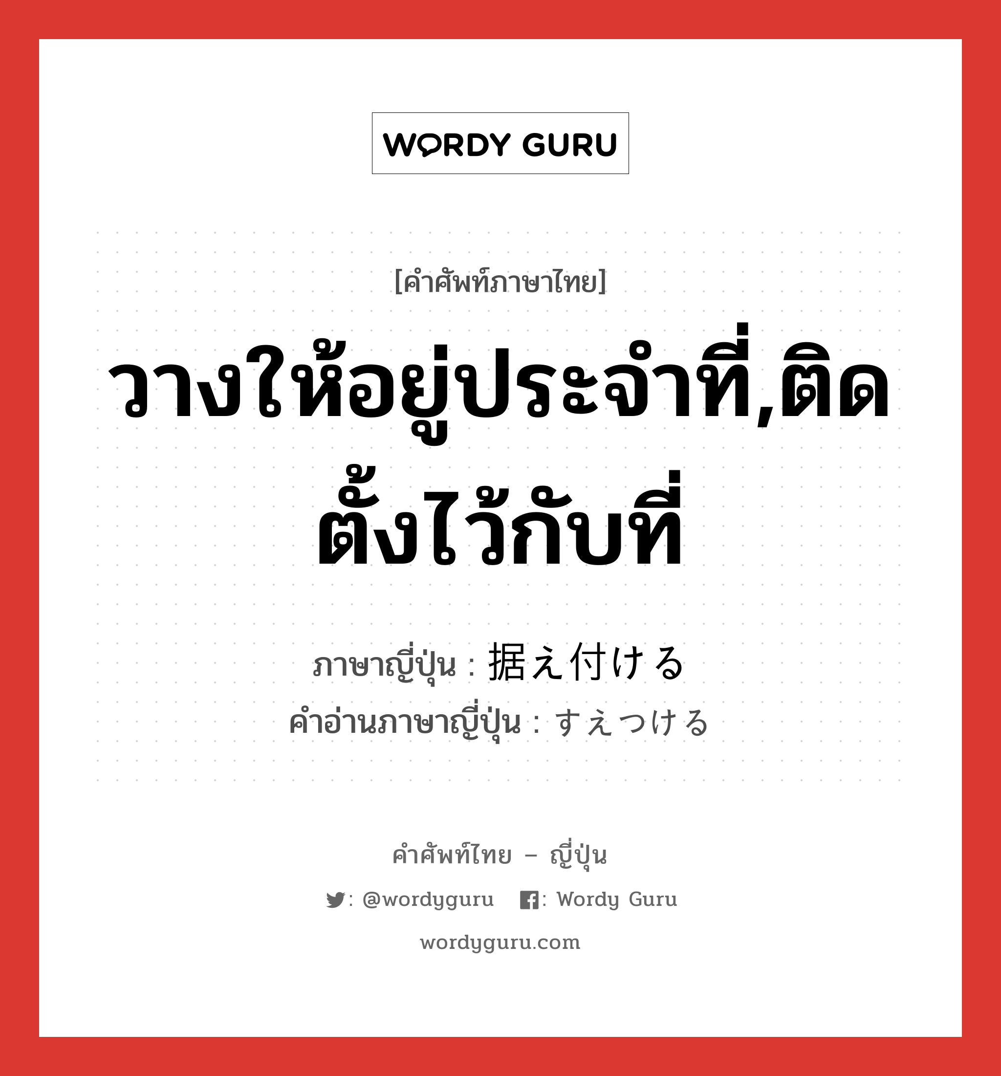 วางให้อยู่ประจำที่,ติดตั้งไว้กับที่ ภาษาญี่ปุ่นคืออะไร, คำศัพท์ภาษาไทย - ญี่ปุ่น วางให้อยู่ประจำที่,ติดตั้งไว้กับที่ ภาษาญี่ปุ่น 据え付ける คำอ่านภาษาญี่ปุ่น すえつける หมวด v1 หมวด v1