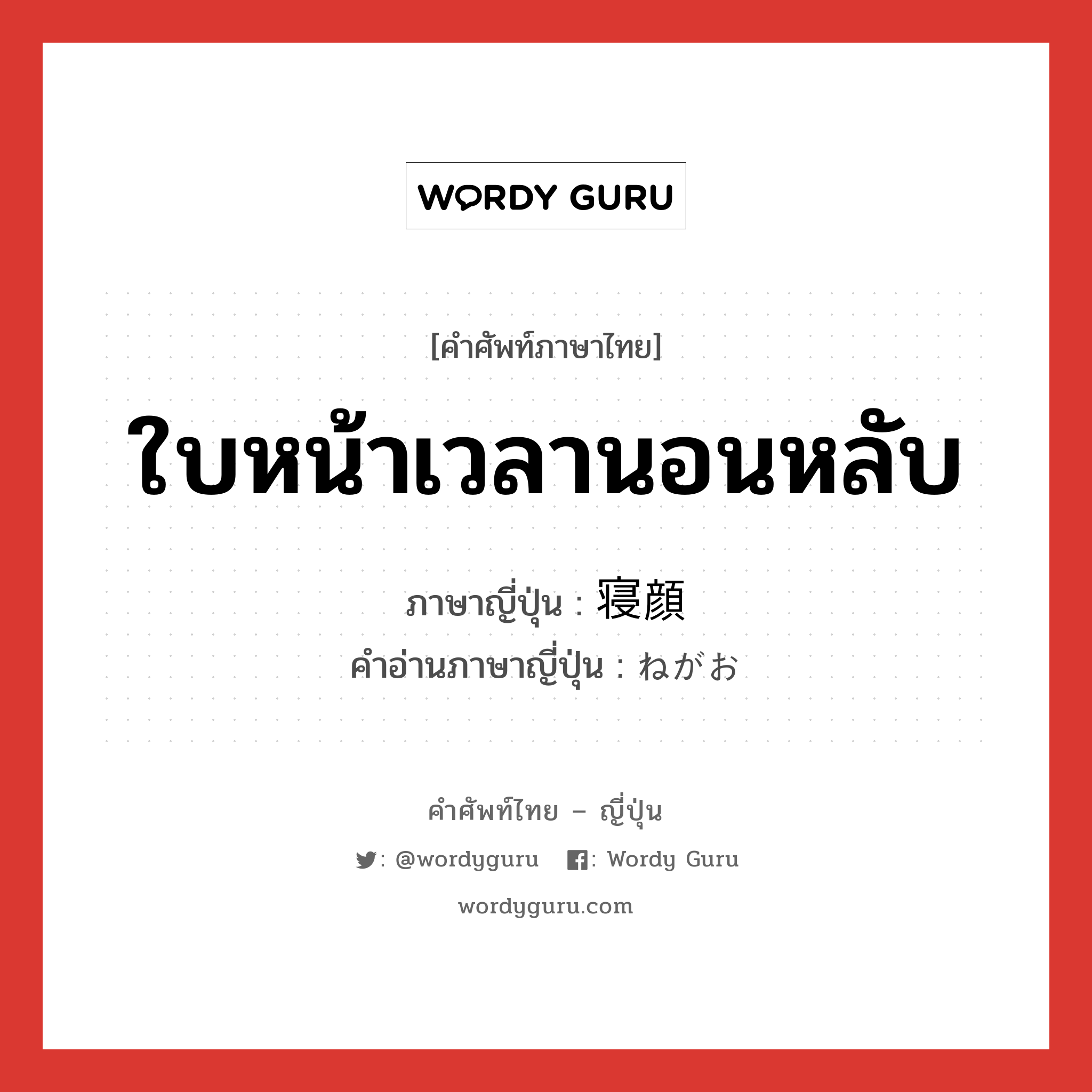 ใบหน้าเวลานอนหลับ ภาษาญี่ปุ่นคืออะไร, คำศัพท์ภาษาไทย - ญี่ปุ่น ใบหน้าเวลานอนหลับ ภาษาญี่ปุ่น 寝顔 คำอ่านภาษาญี่ปุ่น ねがお หมวด n หมวด n