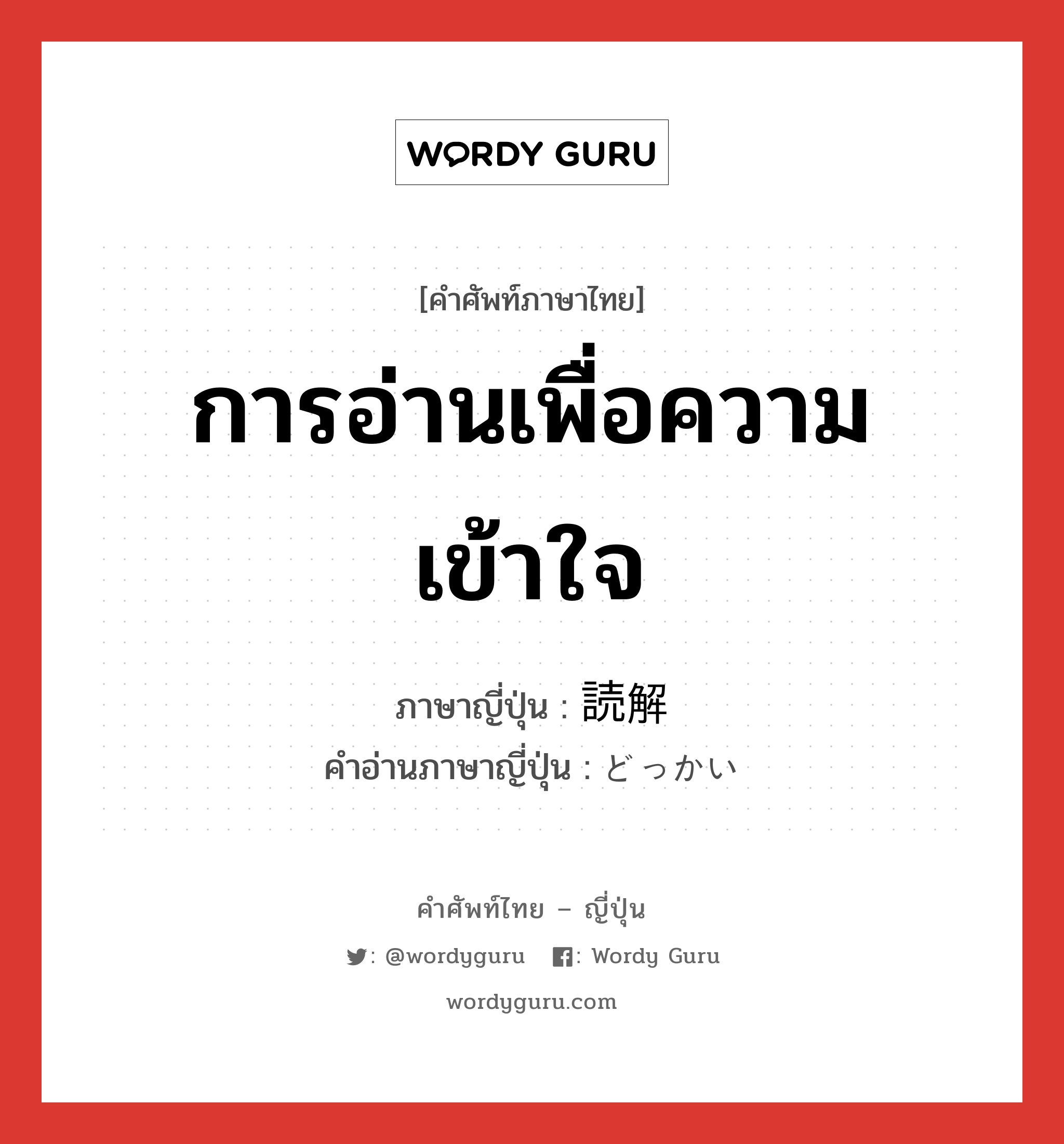 การอ่านเพื่อความเข้าใจ ภาษาญี่ปุ่นคืออะไร, คำศัพท์ภาษาไทย - ญี่ปุ่น การอ่านเพื่อความเข้าใจ ภาษาญี่ปุ่น 読解 คำอ่านภาษาญี่ปุ่น どっかい หมวด n หมวด n