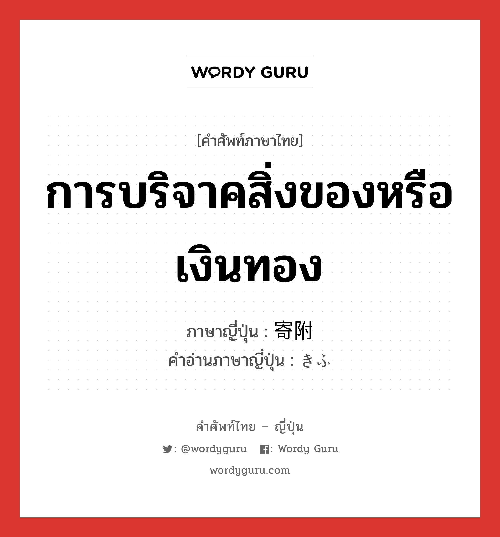 การบริจาคสิ่งของหรือเงินทอง ภาษาญี่ปุ่นคืออะไร, คำศัพท์ภาษาไทย - ญี่ปุ่น การบริจาคสิ่งของหรือเงินทอง ภาษาญี่ปุ่น 寄附 คำอ่านภาษาญี่ปุ่น きふ หมวด n หมวด n